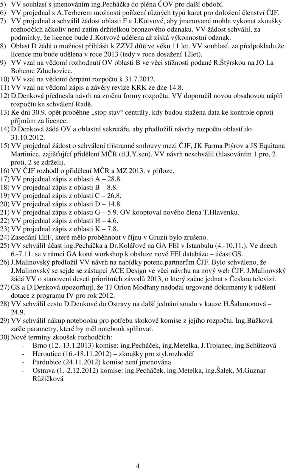 VV žádost schválil, za podmínky, že licence bude J.Kotvové udělena až získá výkonnostní odznak. 8) Oblast D žádá o možnost přihlásit k ZZVJ dítě ve věku 11 let.