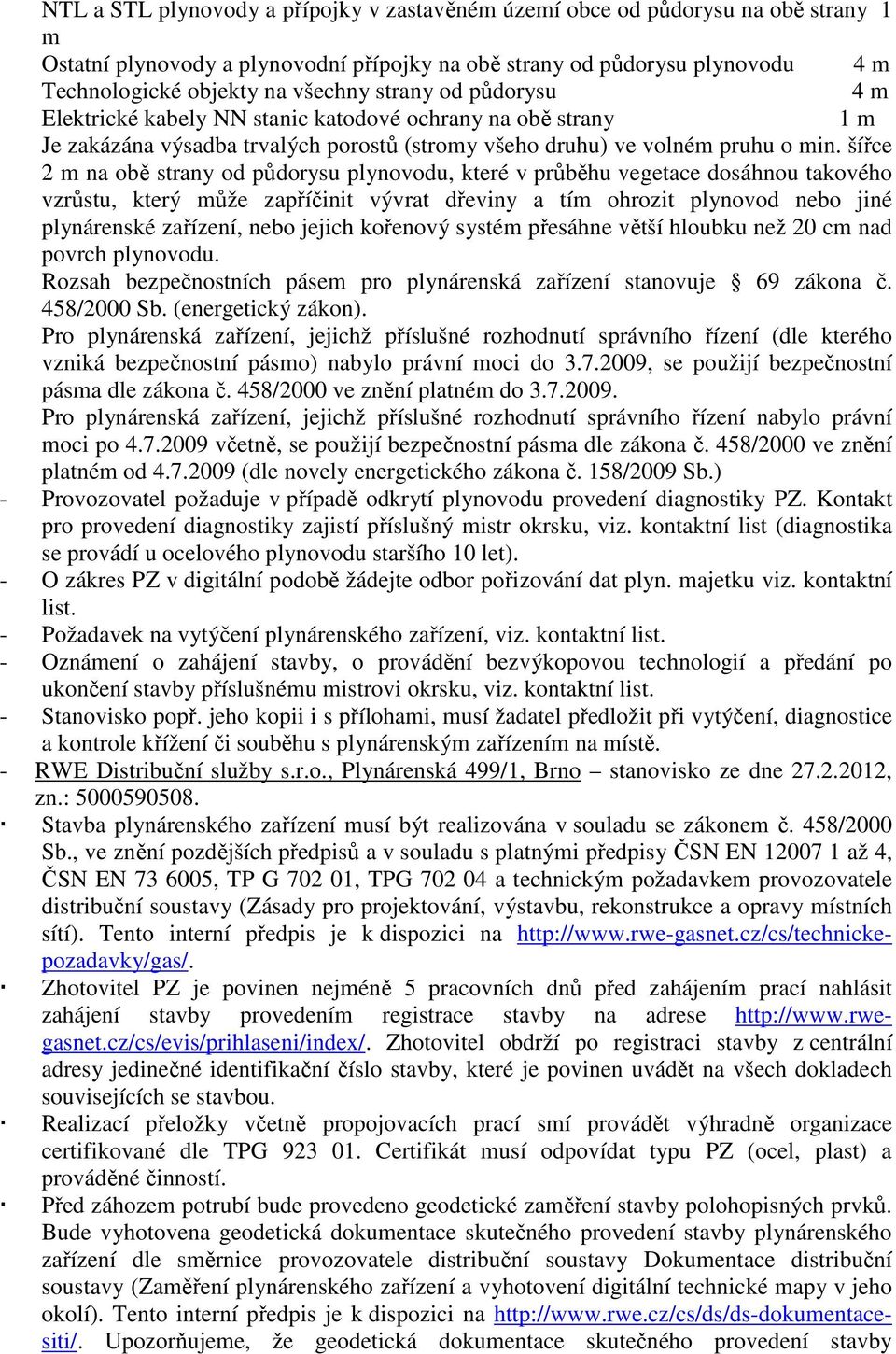 šířce 2 m na obě strany od půdorysu plynovodu, které v průběhu vegetace dosáhnou takového vzrůstu, který může zapříčinit vývrat dřeviny a tím ohrozit plynovod nebo jiné plynárenské zařízení, nebo