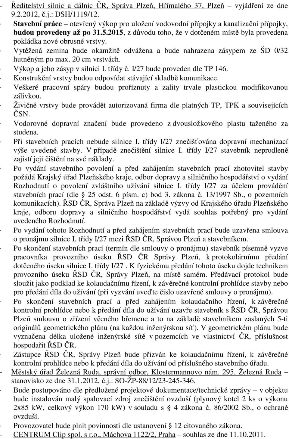 Vytěžená zemina bude okamžitě odvážena a bude nahrazena zásypem ze ŠD 0/32 hutněným po max. 20 cm vrstvách. Výkop a jeho zásyp v silnici I. třídy č. I/27 bude proveden dle TP 146.