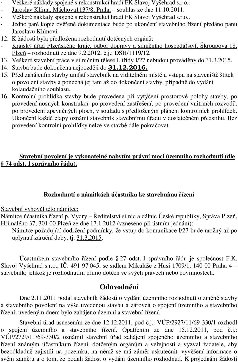 K žádosti byla předložena rozhodnutí dotčených orgánů: - Krajský úřad Plzeňského kraje, odbor dopravy a silničního hospodářství, Škroupova 18, Plzeň rozhodnutí ze dne 9.2.2012, č.j.: DSH/1119/12. 13.