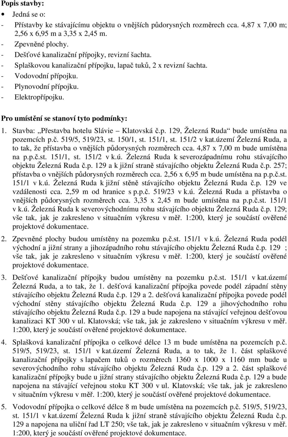 Pro umístění se stanoví tyto podmínky: 1. Stavba: Přestavba hotelu Slávie Klatovská č.p. 129, Železná Ruda bude umístěna na pozemcích p.č. 519/5, 519/23, st. 150/1, st. 151/1, st. 151/2 v kat.