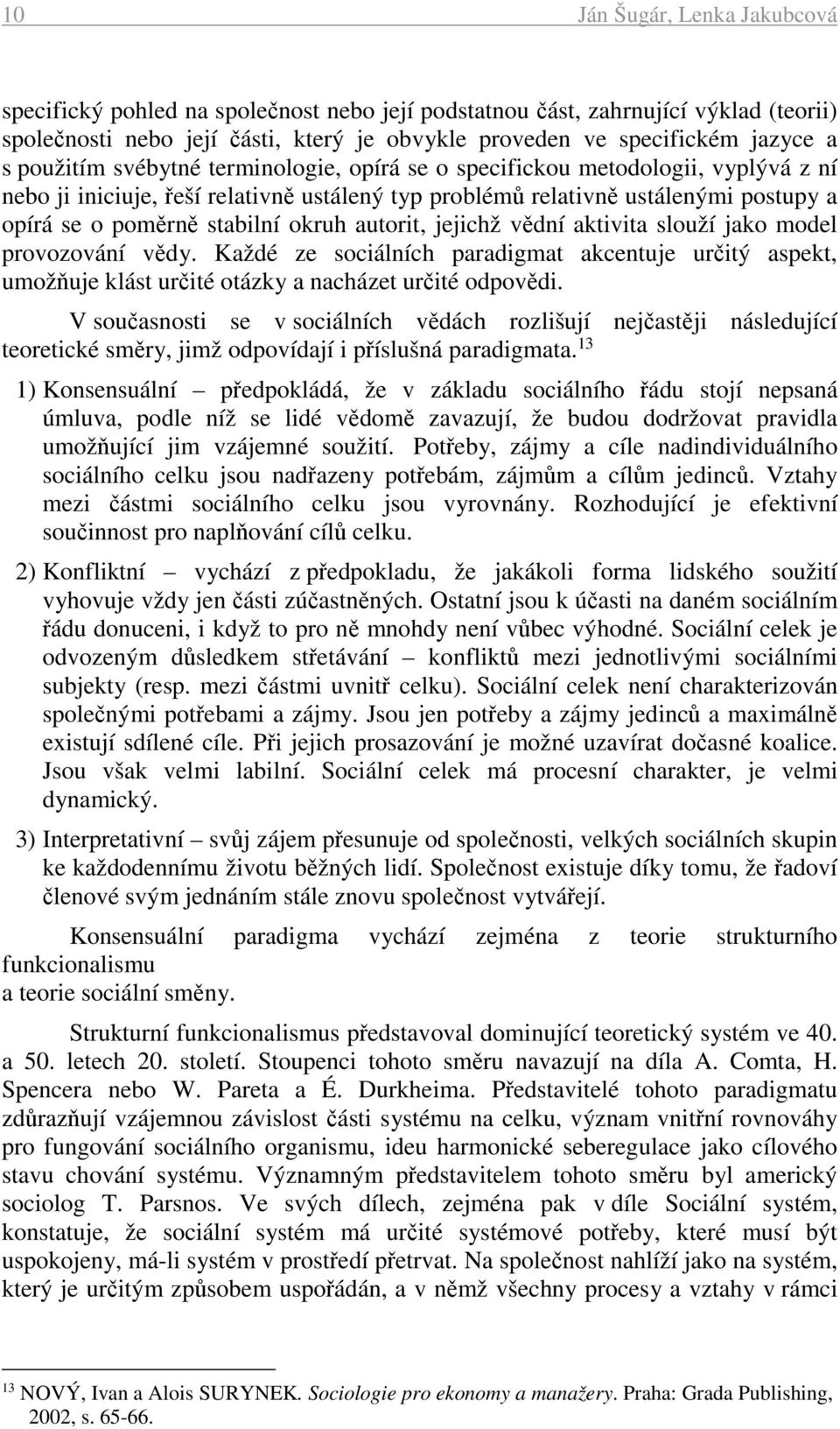 okruh autorit, jejichž vědní aktivita slouží jako model provozování vědy. Každé ze sociálních paradigmat akcentuje určitý aspekt, umožňuje klást určité otázky a nacházet určité odpovědi.