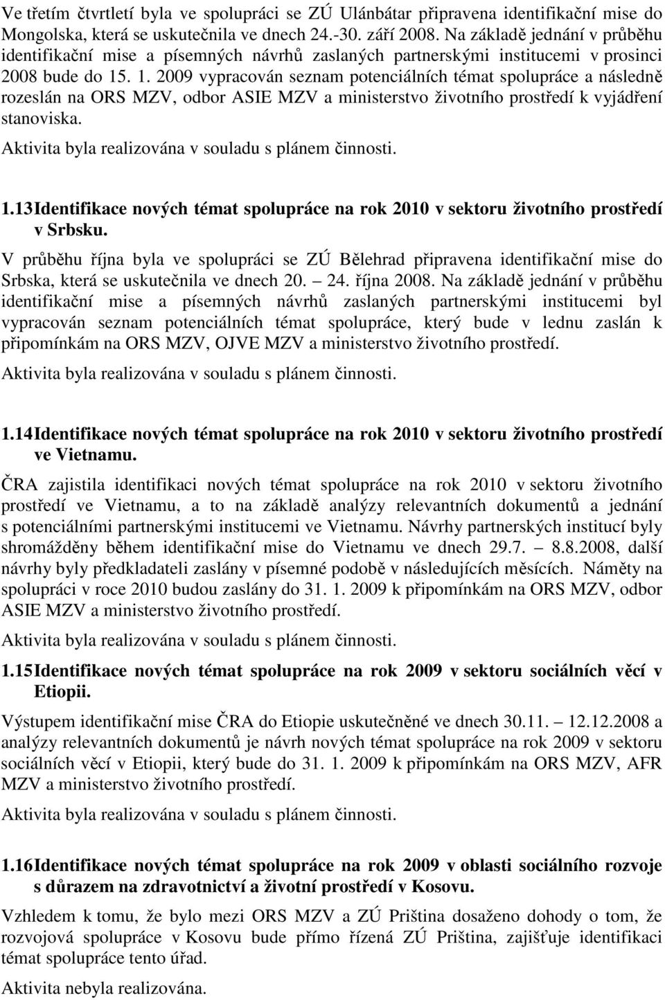 . 1. 2009 vypracován seznam potenciálních témat spolupráce a následně rozeslán na ORS MZV, odbor ASIE MZV a ministerstvo životního prostředí k vyjádření stanoviska. 1.13 Identifikace nových témat spolupráce na rok 2010 v sektoru životního prostředí v Srbsku.