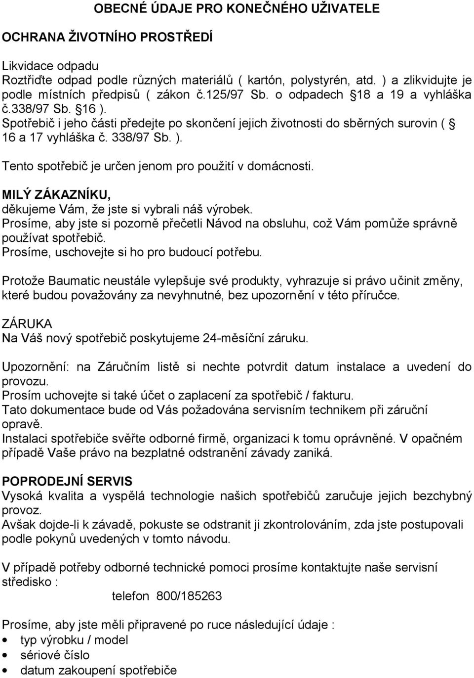 Spotřebič i jeho části předejte po skončení jejich životnosti do sběrných surovin ( 16 a 17 vyhláška č. 338/97 Sb. ). Tento spotřebič je určen jenom pro použití v domácnosti.