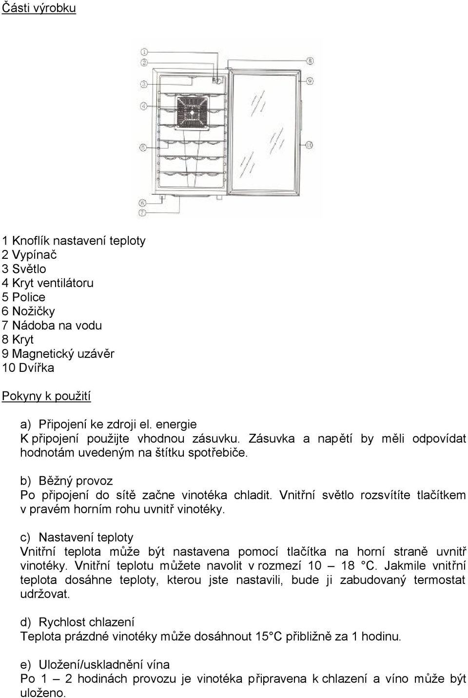 Vnitřní světlo rozsvítíte tlačítkem v pravém horním rohu uvnitř vinotéky. c) Nastavení teploty Vnitřní teplota může být nastavena pomocí tlačítka na horní straně uvnitř vinotéky.