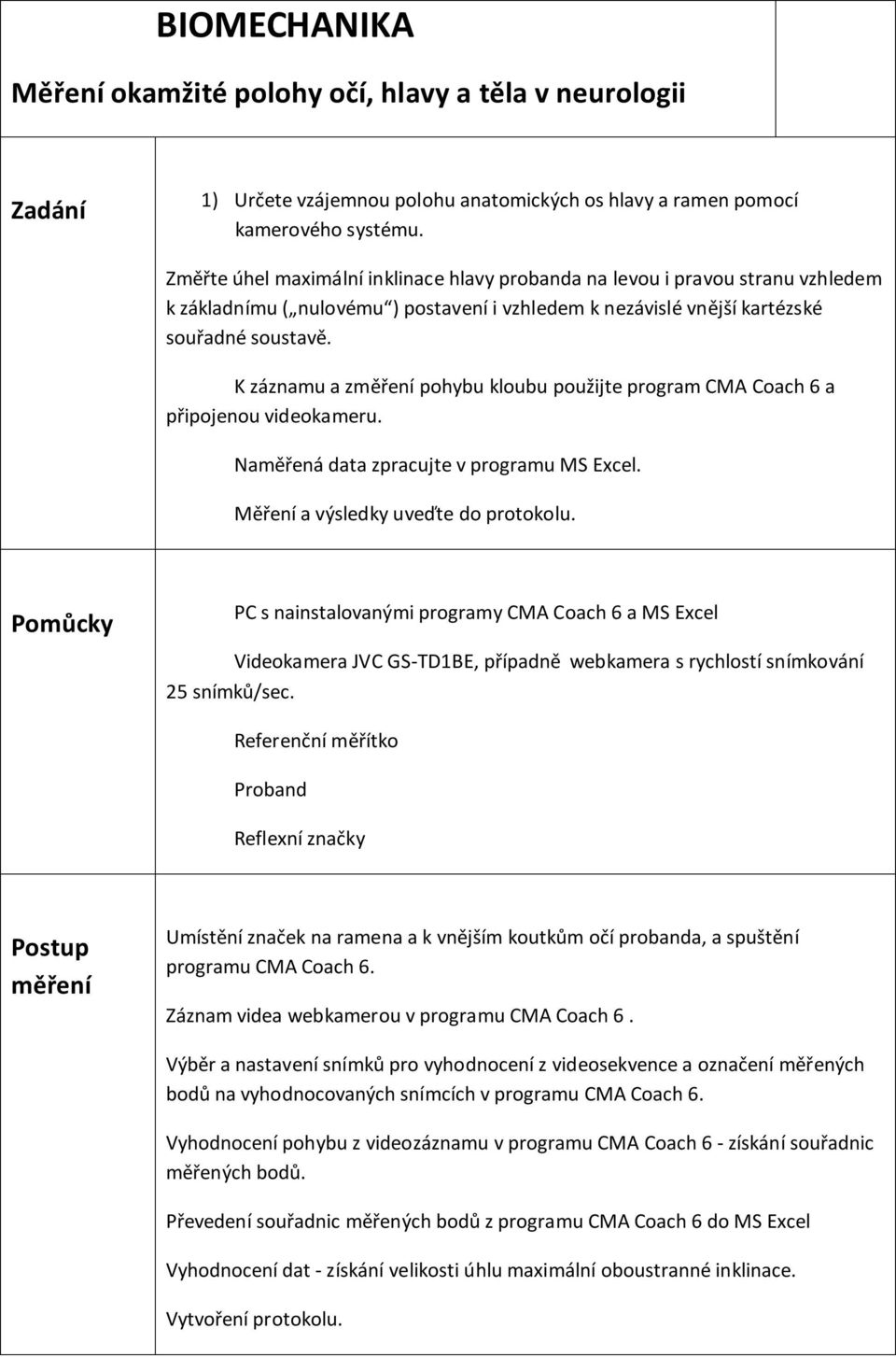 K záznamu a změření pohybu kloubu použijte program CMA Coach 6 a připojenou videokameru. Naměřená data zpracujte v programu MS Excel. Měření a výsledky uveďte do protokolu.