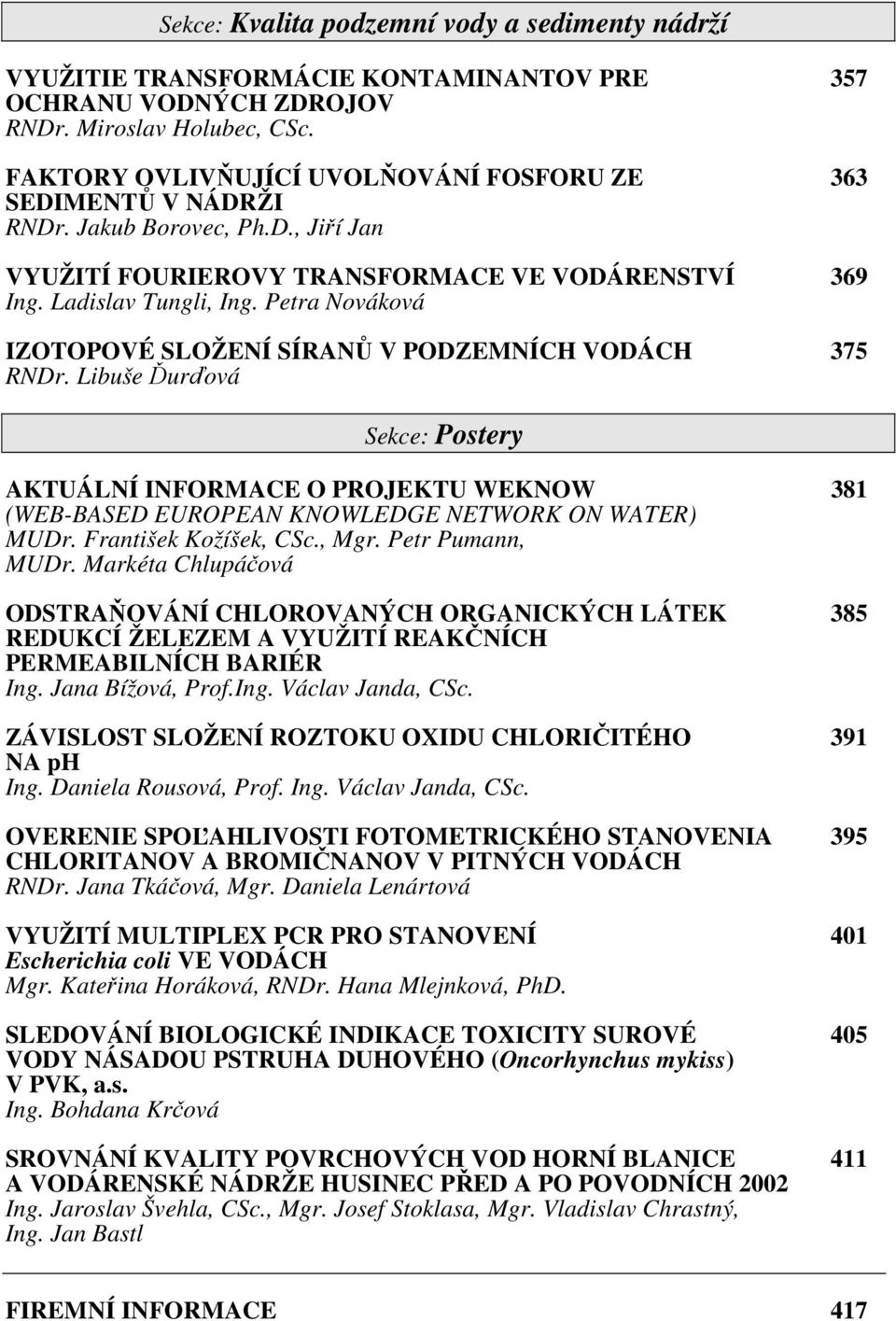 Petra Nováková IZOTOPOVÉ SLOŽENÍ SÍRANŮ V PODZEMNÍCH VODÁCH 375 RNDr. Libuše Ďurďová Sekce: Postery AKTUÁLNÍ INFORMACE O PROJEKTU WEKNOW 381 (WEB-BASED EUROPEAN KNOWLEDGE NETWORK ON WATER) MUDr.