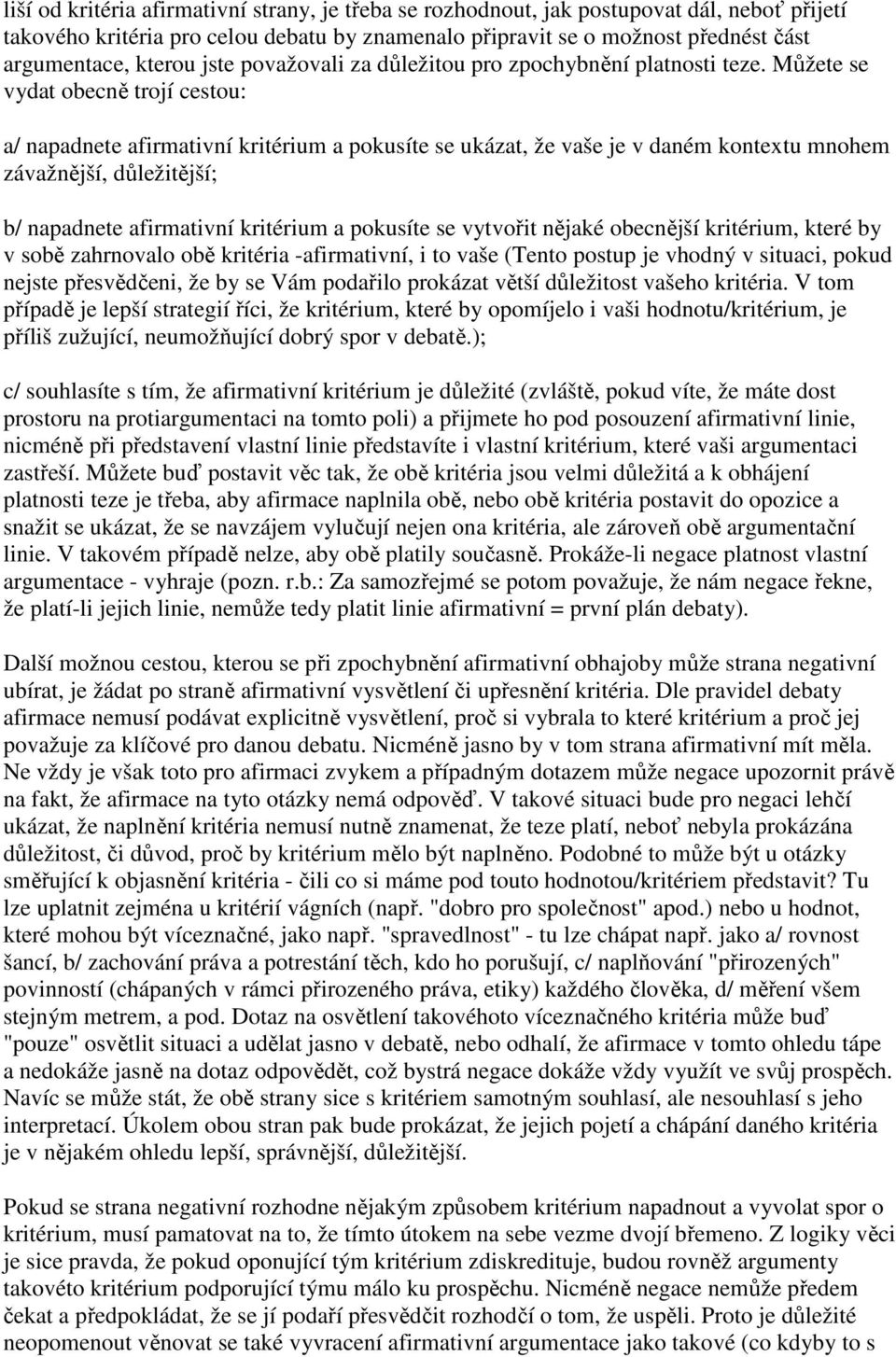 Můžete se vydat obecně trojí cestou: a/ napadnete afirmativní kritérium a pokusíte se ukázat, že vaše je v daném kontextu mnohem závažnější, důležitější; b/ napadnete afirmativní kritérium a pokusíte