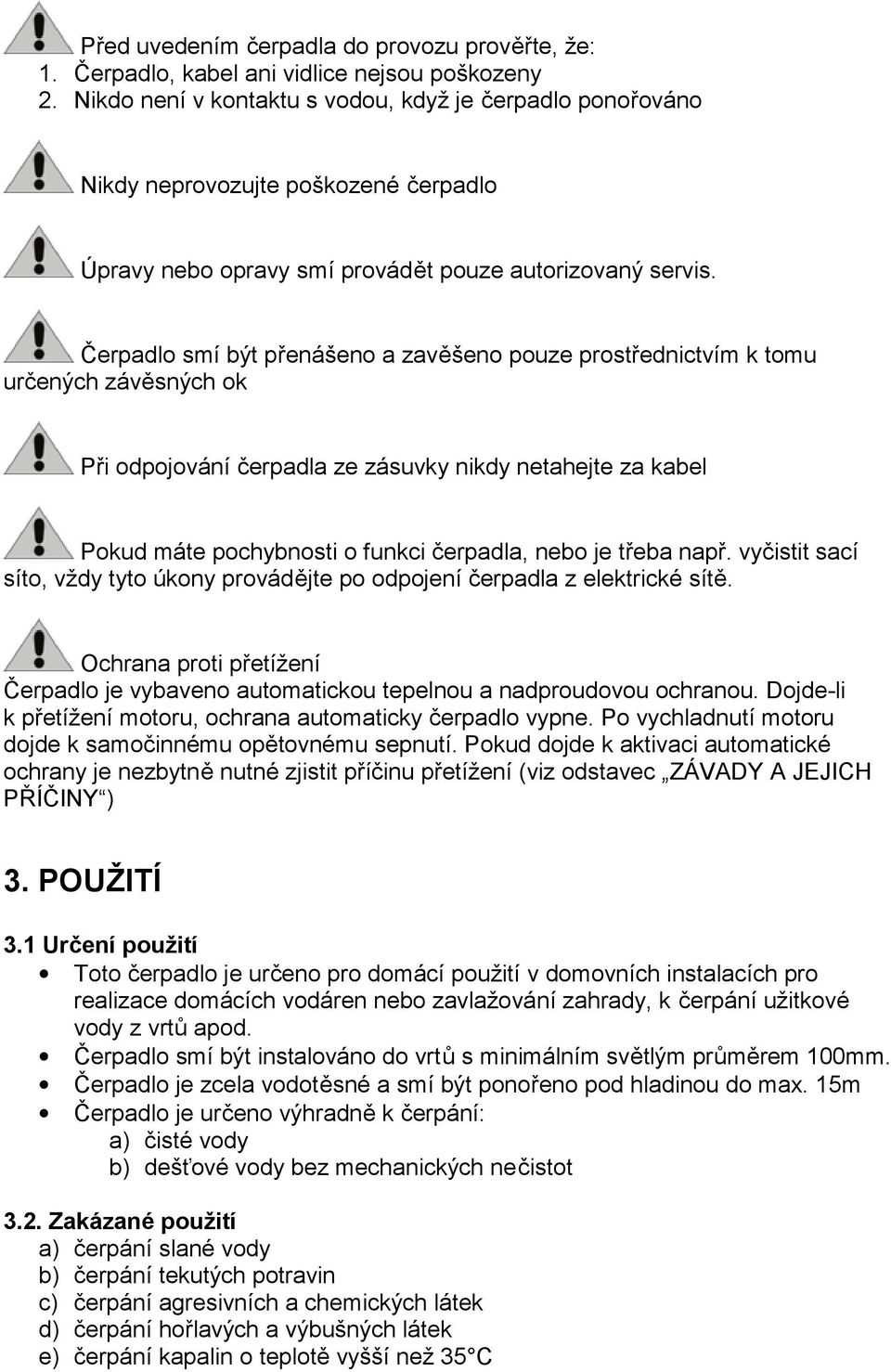 Čerpadlo smí být přenášeno a zavěšeno pouze prostřednictvím k tomu určených závěsných ok Při odpojování čerpadla ze zásuvky nikdy netahejte za kabel Pokud máte pochybnosti o funkci čerpadla, nebo je