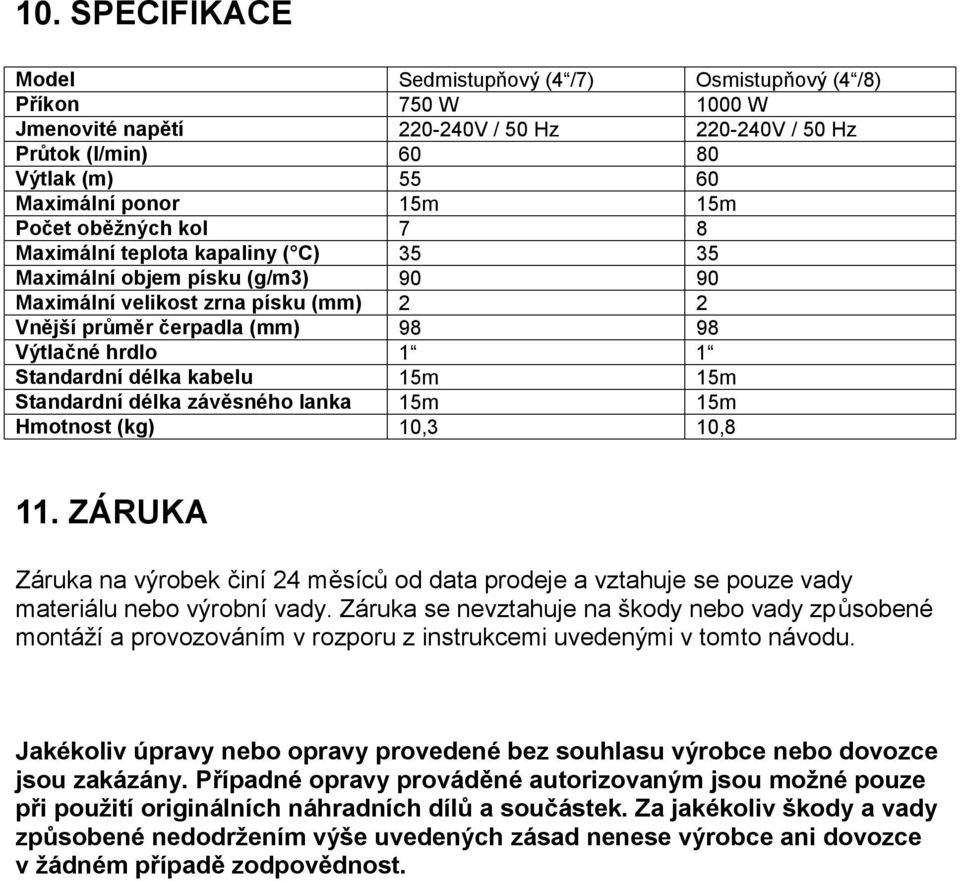 délka kabelu 15m 15m Standardní délka závěsného lanka 15m 15m Hmotnost (kg) 10,3 10,8 11. ZÁRUKA Záruka na výrobek činí 24 měsíců od data prodeje a vztahuje se pouze vady materiálu nebo výrobní vady.