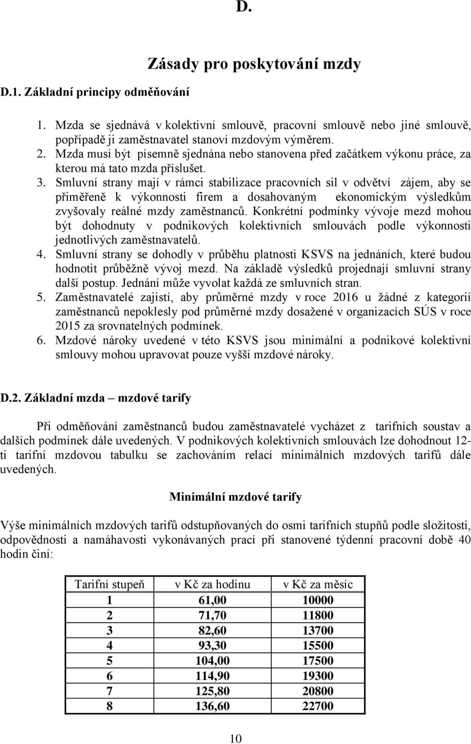 Smluvní strany mají v rámci stabilizace pracovních sil v odvětví zájem, aby se přiměřeně k výkonnosti firem a dosahovaným ekonomickým výsledkům zvyšovaly reálné mzdy zaměstnanců.