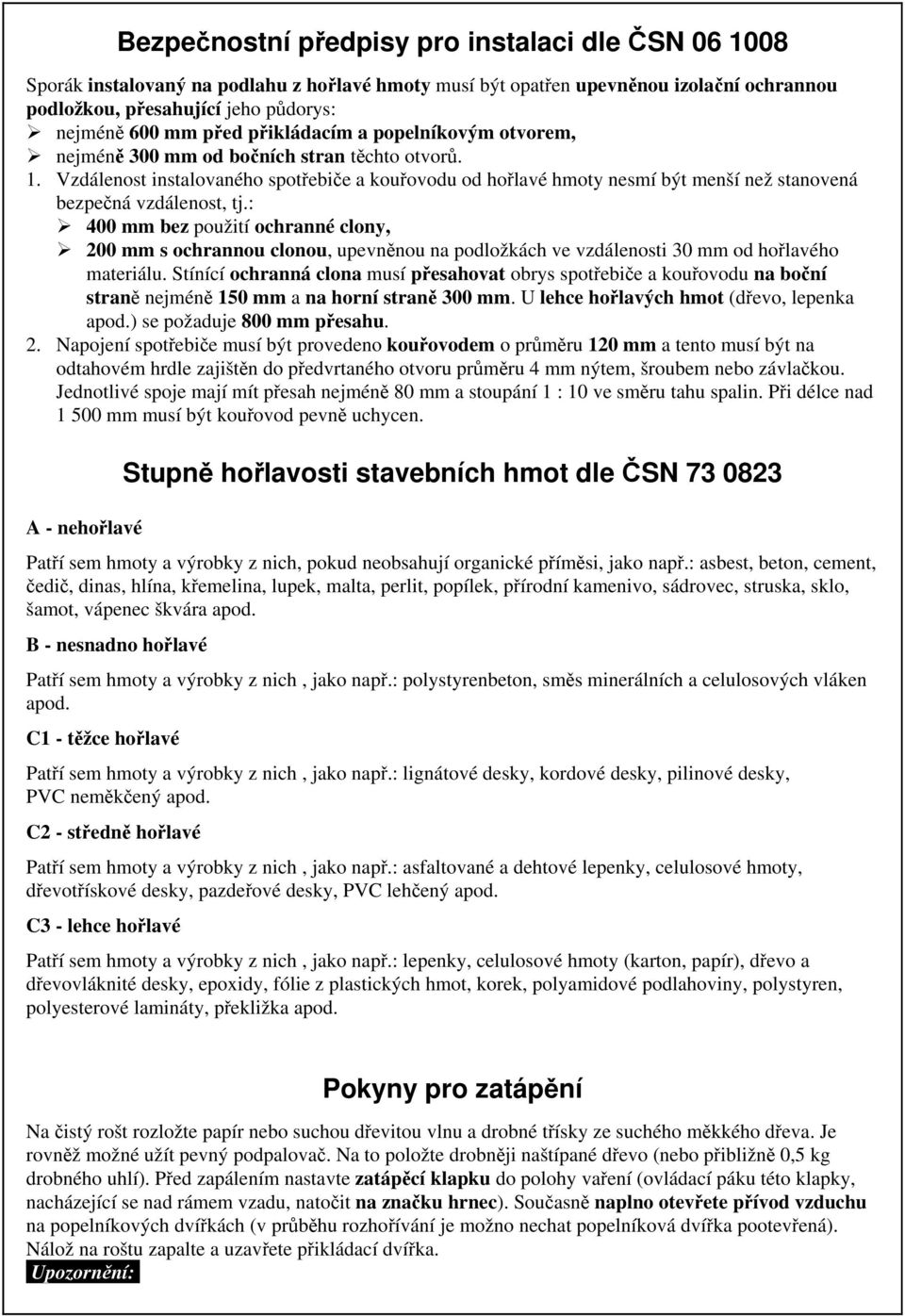 B - nesnadno hořlavé Patří sem hmoty a výrobky z nich, jako např.: polystyrenbeton, směs minerálních a celulosových vláken apod. C1 - těžce hořlavé Patří sem hmoty a výrobky z nich, jako např.