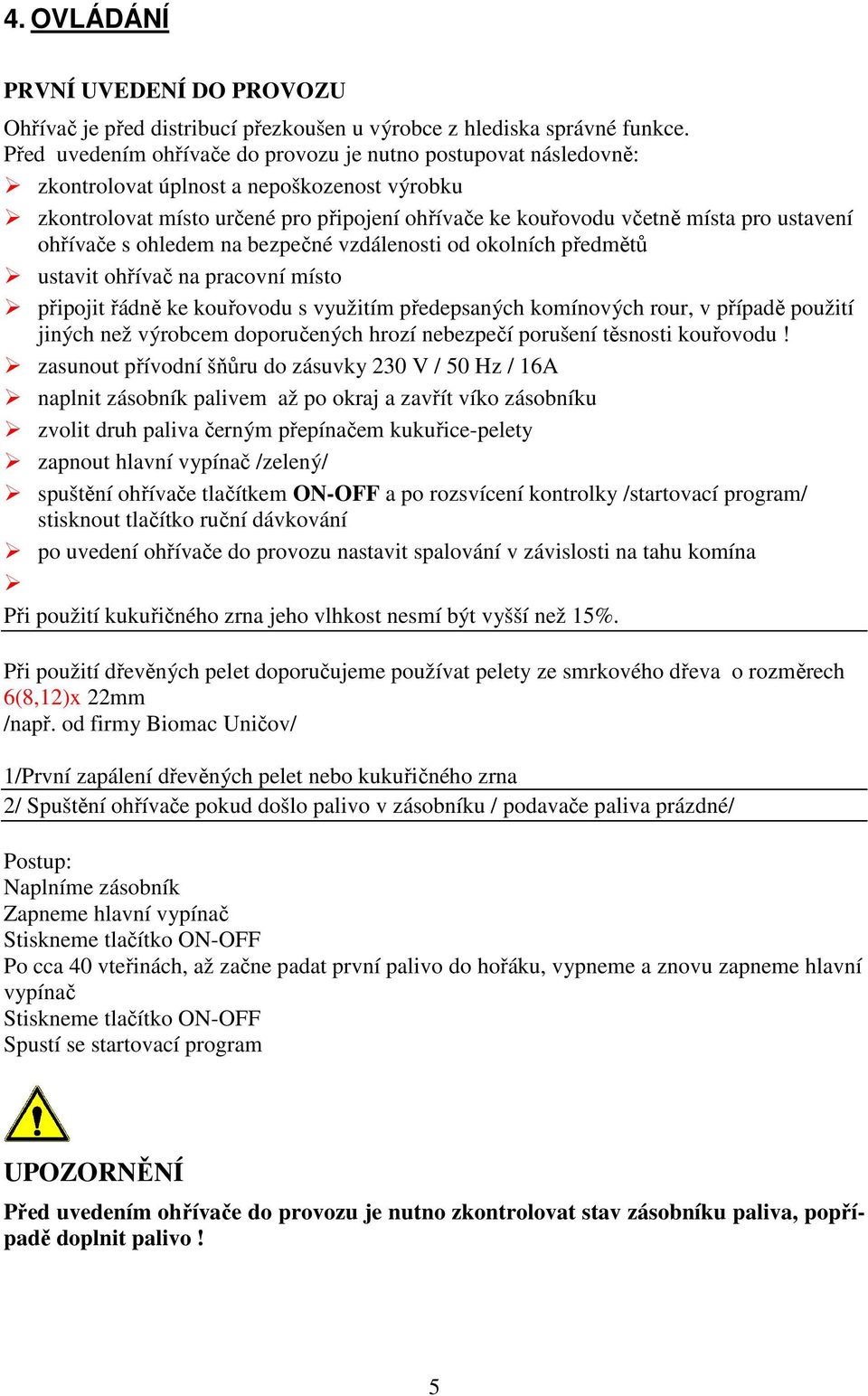 ohřívače s ohledem na bezpečné vzdálenosti od okolních předmětů ustavit ohřívač na pracovní místo připojit řádně ke kouřovodu s využitím předepsaných komínových rour, v případě použití jiných než