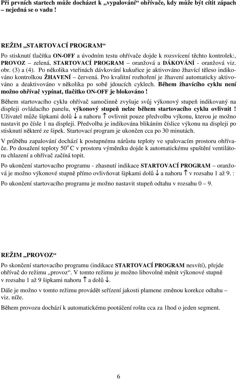 (3) a (4). Po několika vteřinách dávkování kukuřice je aktivováno žhavící těleso indikováno kontrolkou ŽHAVENÍ červená.