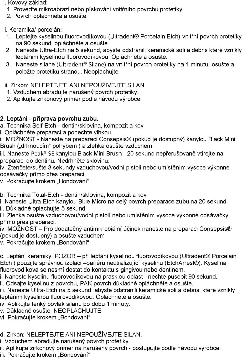 osušte 3 Naneste silane (Ultradent Silane) na vnitřní povrch protetiky na 1 minutu, osušte a položte protetiku stranou Neoplachujte iii Zirkon: NELEPTEJTE ANI NEPOUŽÍVEJTE SILAN 1 Vzduchem abradujte