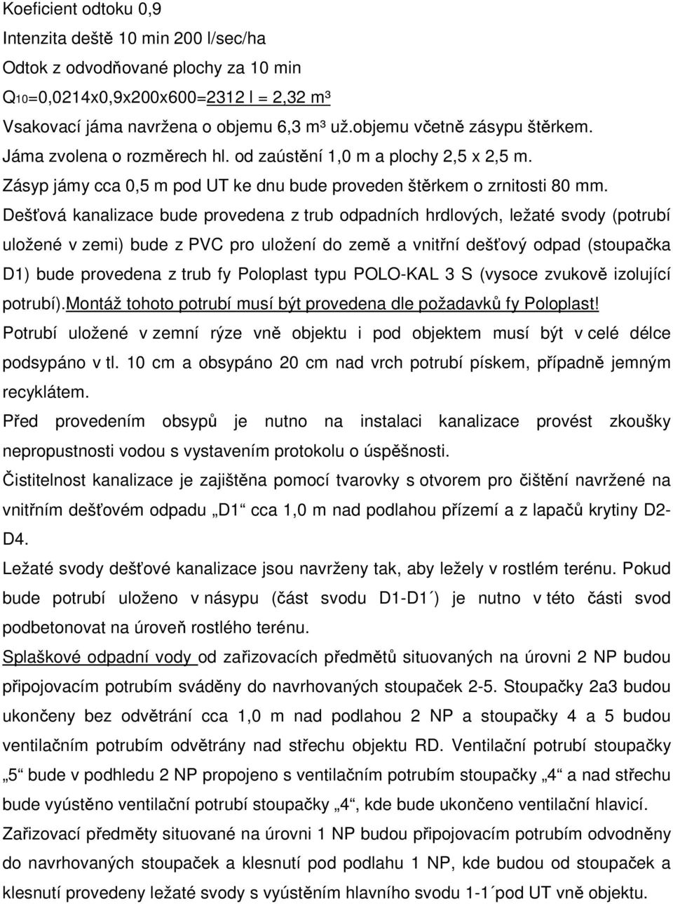 Dešťová kanalizace bude provedena z trub odpadních hrdlových, ležaté svody (potrubí uložené v zemi) bude z PVC pro uložení do země a vnitřní dešťový odpad (stoupačka D1) bude provedena z trub fy