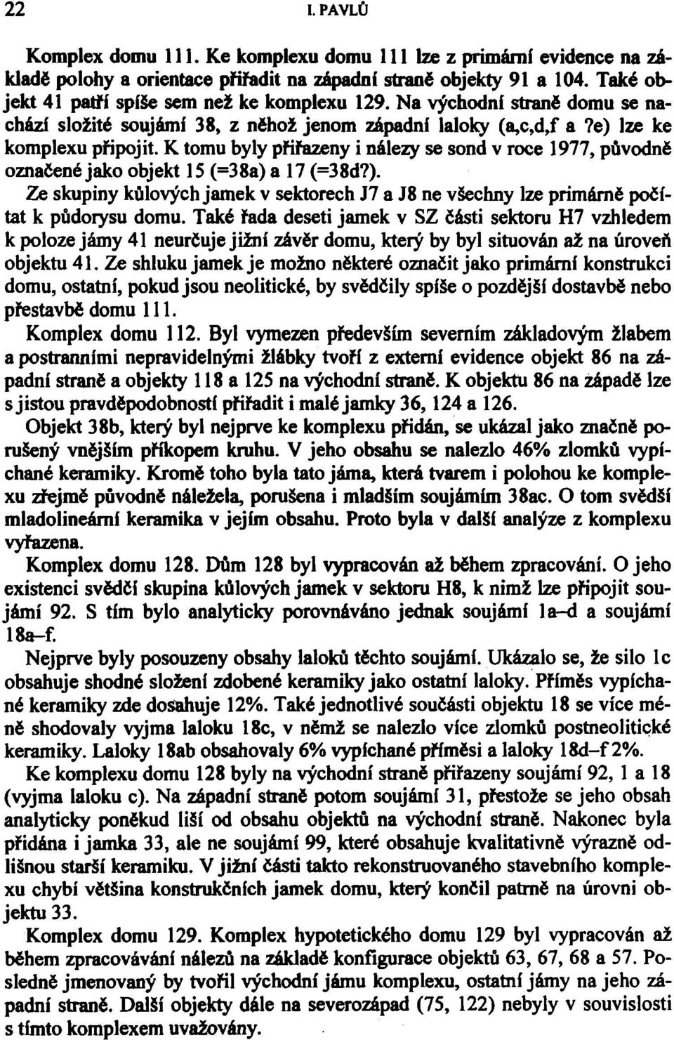 K tomu byly přiřazeny i nálezy se sond v roce 1977, původně označené jako objekt 15 (=38a) a 17 (=38d?). Ze skupiny kůlových jamek v sektorech J7 a J8 ne všechny lze primárně počítat k půdorysu domu.