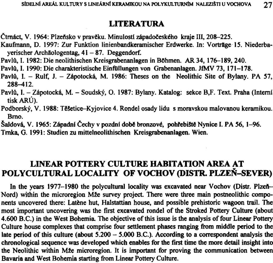 AR 34, 176-189, 240. Pavlů, I. 1990: Die charakteristische Einftlllungen von Grabenanlagen. JfMV 73, 171-178. Pavlů, I. - Rulf, J. - Zápotocká, M. 1986: Theses on the Neolithic Site of Bylany.