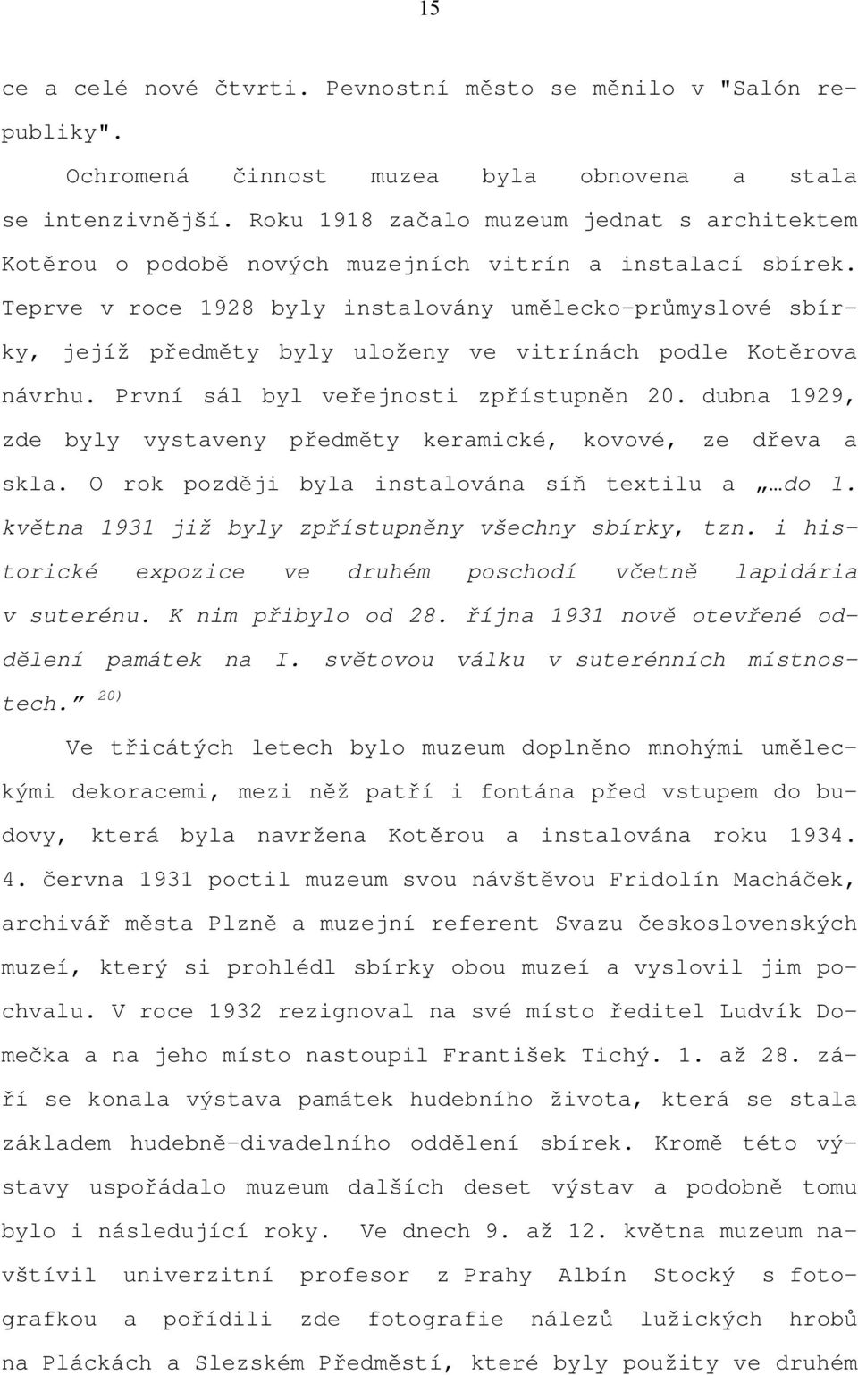 Teprve v roce 1928 byly instalovány umělecko-průmyslové sbírky, jejíž předměty byly uloženy ve vitrínách podle Kotěrova návrhu. První sál byl veřejnosti zpřístupněn 20.