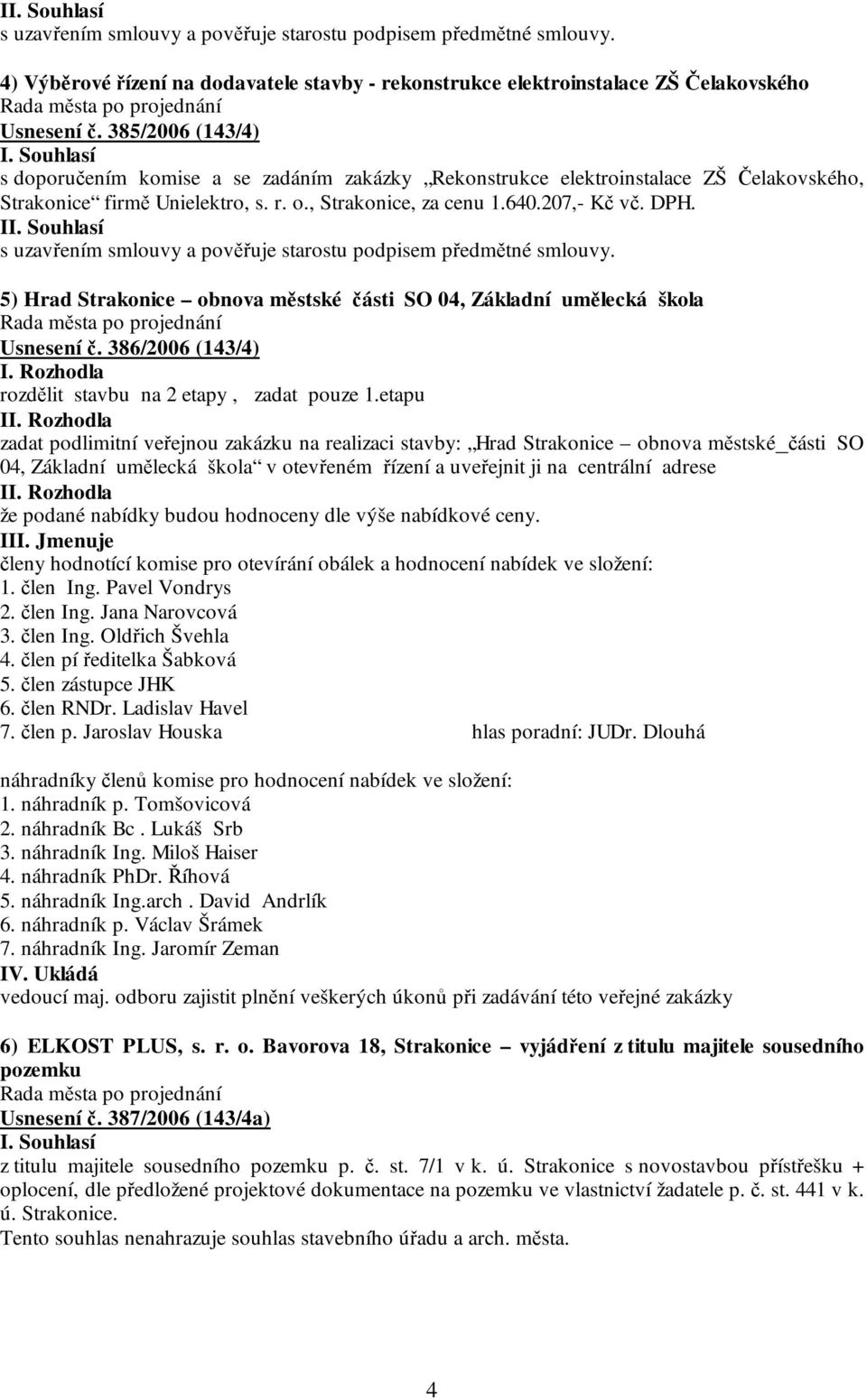 I 5) Hrad Strakonice obnova městské části SO 04, Základní umělecká škola Usnesení č. 386/2006 (143/4) I. Rozhodla rozdělit stavbu na 2 etapy, zadat pouze 1.etapu II.
