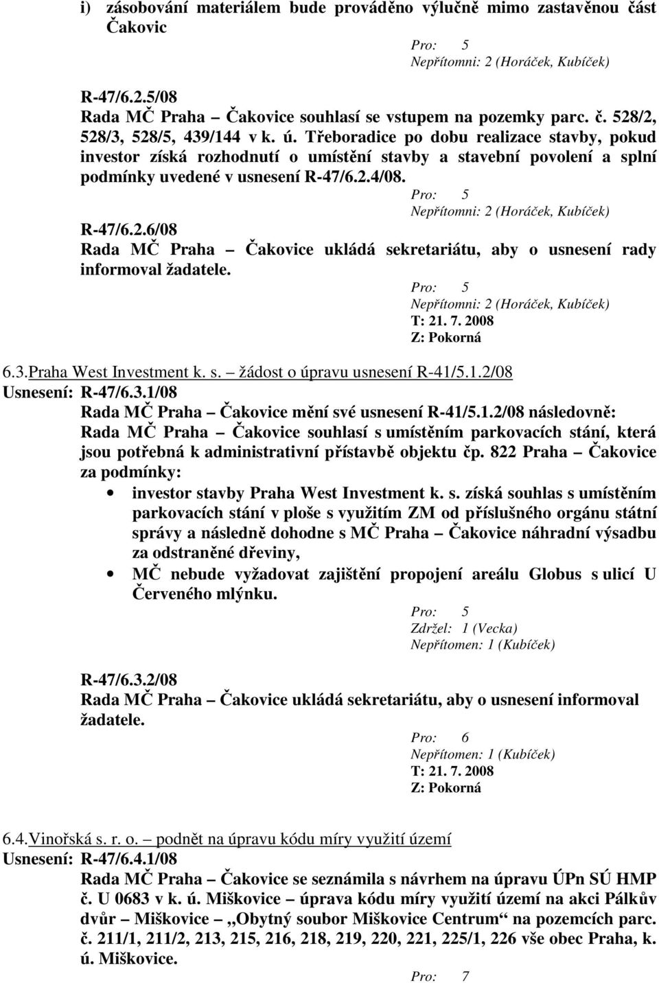 Nepřítomni: 2 (Horáček, Kubíček) R-47/6.2.6/08 Rada MČ Praha Čakovice ukládá sekretariátu, aby o usnesení rady informoval žadatele. Nepřítomni: 2 (Horáček, Kubíček) Z: Pokorná 6.3.