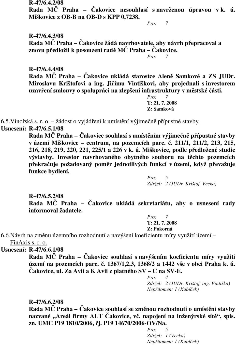Jiřímu Vintiškovi, aby projednali s investorem uzavření smlouvy o spolupráci na zlepšení infrastruktury v městské části. Z: Samková 6.5.Vinořská s. r. o. žádost o vyjádření k umístění výjimečně přípustné stavby Usnesení: R-47/6.