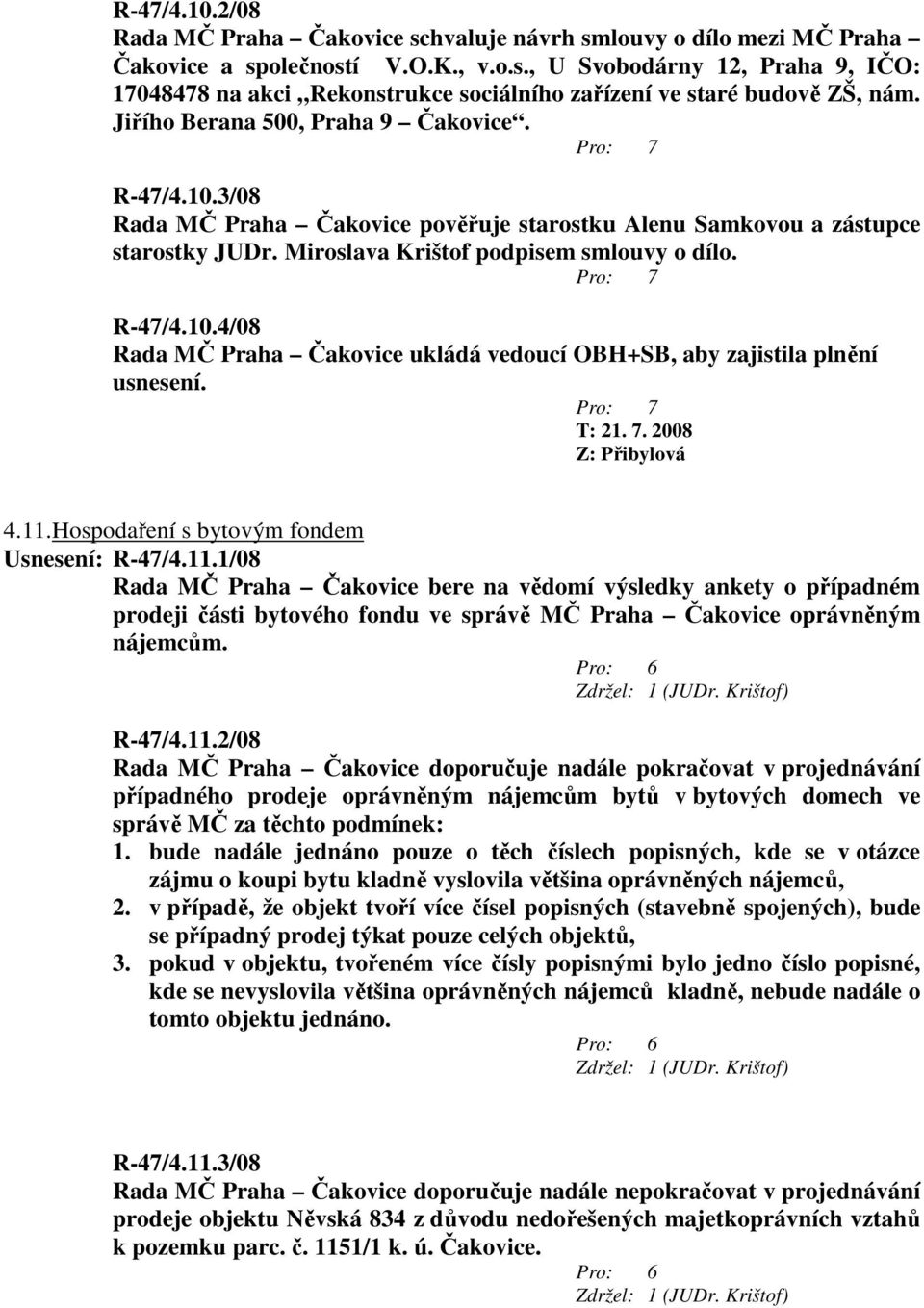 4.11.Hospodaření s bytovým fondem Usnesení: R-47/4.11.1/08 Rada MČ Praha Čakovice bere na vědomí výsledky ankety o případném prodeji části bytového fondu ve správě MČ Praha Čakovice oprávněným nájemcům.