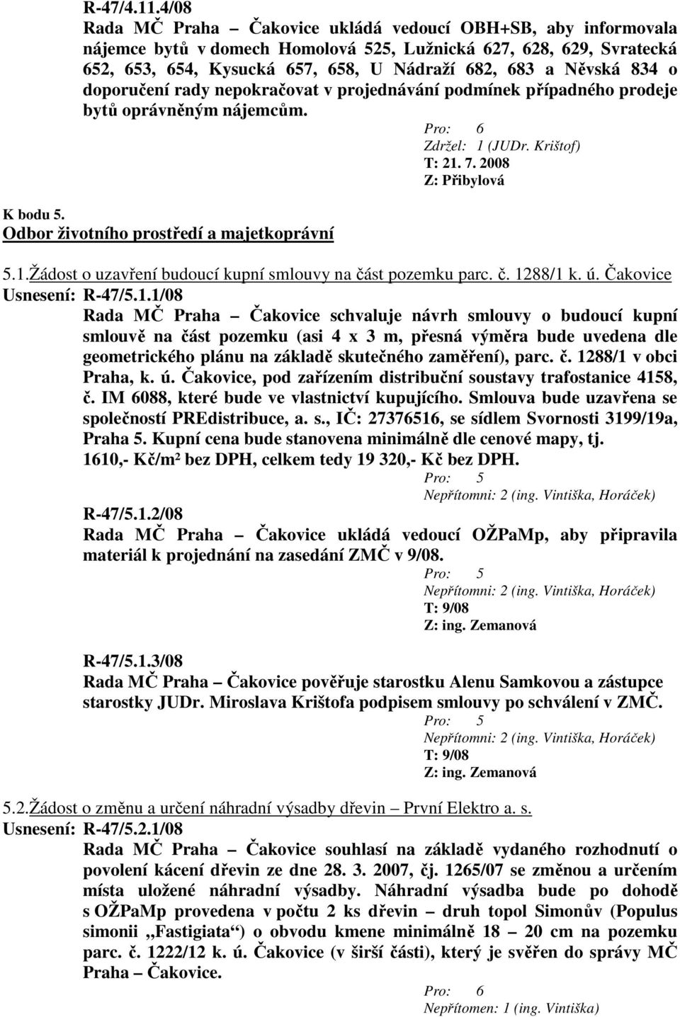 834 o doporučení rady nepokračovat v projednávání podmínek případného prodeje bytů oprávněným nájemcům. Zdržel: 1 (JUDr. Krištof) K bodu 5. Odbor životního prostředí a majetkoprávní 5.1.Žádost o uzavření budoucí kupní smlouvy na část pozemku parc.