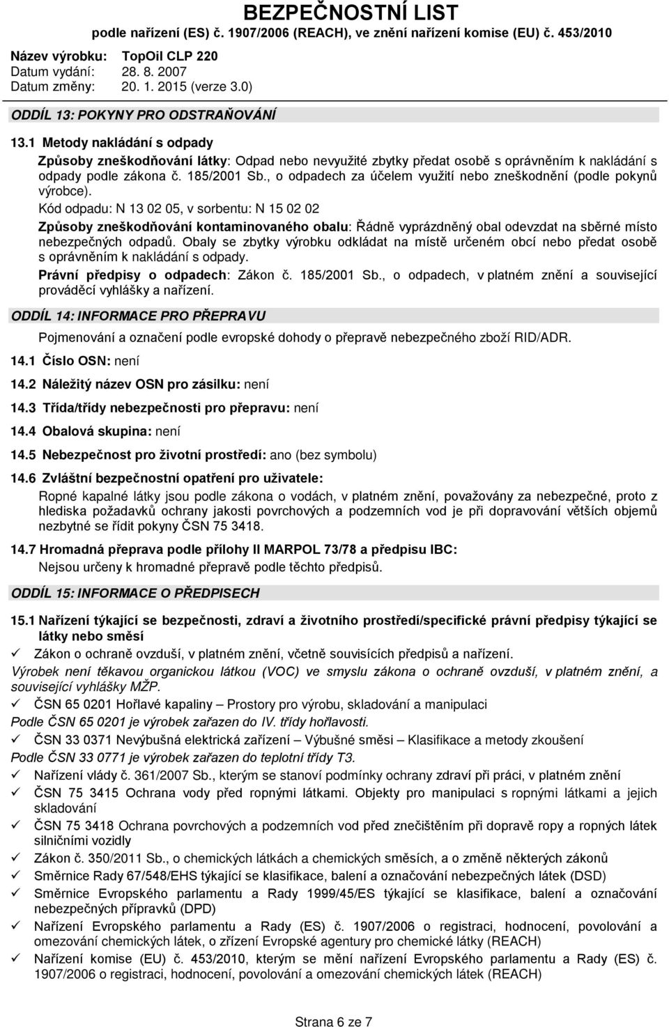 Kód odpadu: N 13 02 05, v sorbentu: N 15 02 02 Způsoby zneškodňování kontaminovaného obalu: Řádně vyprázdněný obal odevzdat na sběrné místo nebezpečných odpadů.