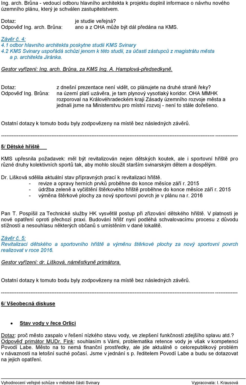 2 KMS Svinary uspořádá schůzi jenom k této studii, za účasti zástupců z magistrátu města a p. architekta Jiránka. Gestor vyřízení: Ing. arch. Brůna, za KMS Ing. A. Hamplová-předsedkyně. Odpověď Ing.