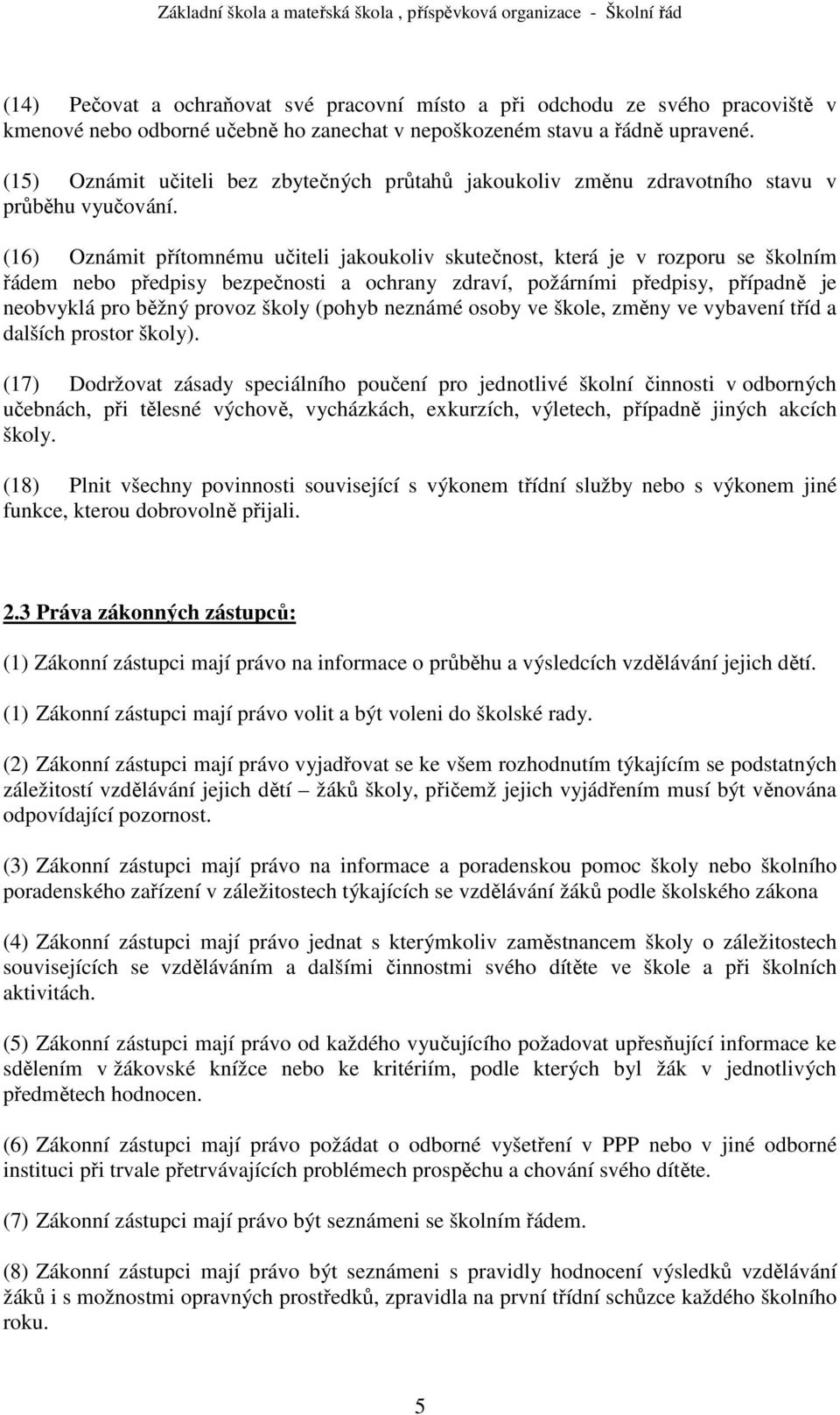 (16) Oznámit přítomnému učiteli jakoukoliv skutečnost, která je v rozporu se školním řádem nebo předpisy bezpečnosti a ochrany zdraví, požárními předpisy, případně je neobvyklá pro běžný provoz školy