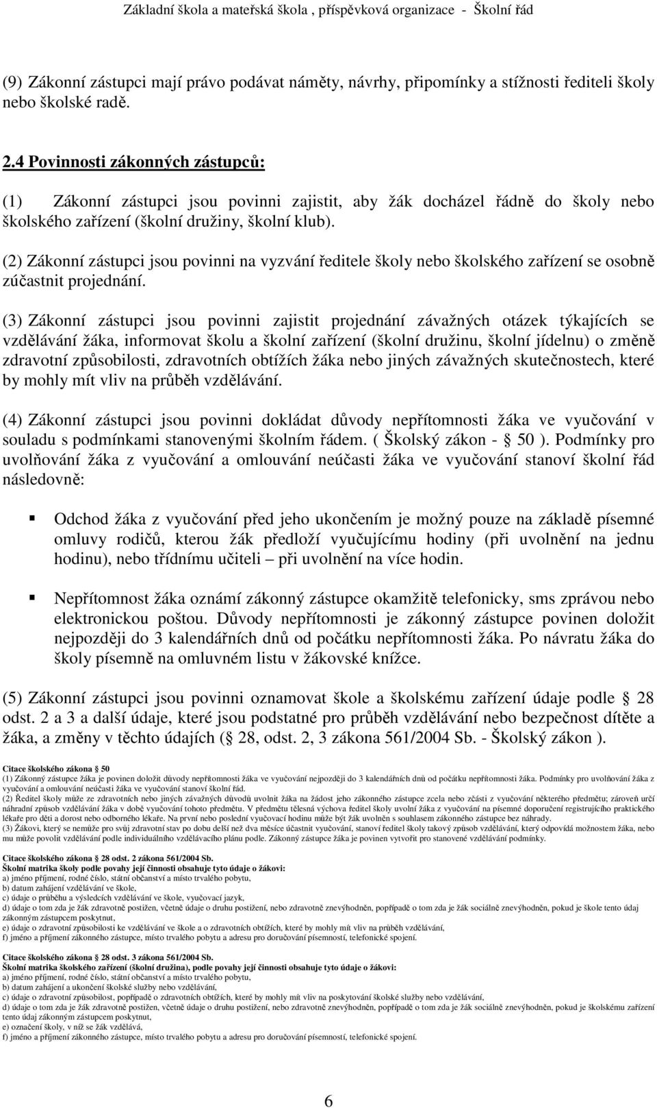 (2) Zákonní zástupci jsou povinni na vyzvání ředitele školy nebo školského zařízení se osobně zúčastnit projednání.