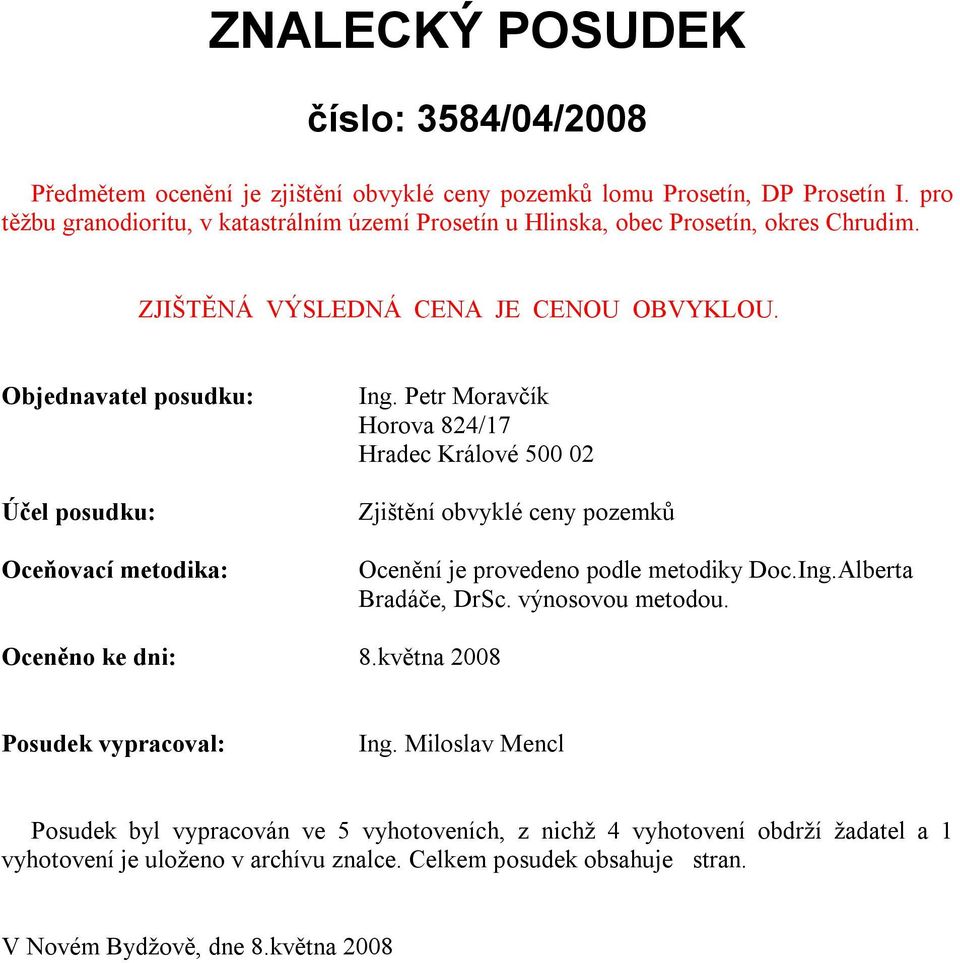 Objednavatel posudku: Účel posudku: Oceňovací metodika: Ing. Petr Moravčík Horova 824/17 Hradec Králové 500 02 Zjištění obvyklé ceny pozemků Ocenění je provedeno podle metodiky Doc.Ing.Alberta Bradáče, DrSc.