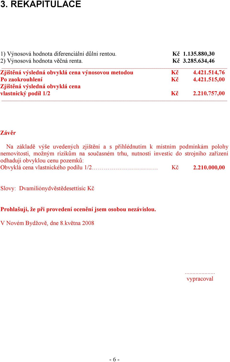 757,00 Závěr Na základě výše uvedených zjištění a s přihlédnutím k místním podmínkám polohy nemovitosti, možným rizikům na současném trhu, nutnosti investic do strojního