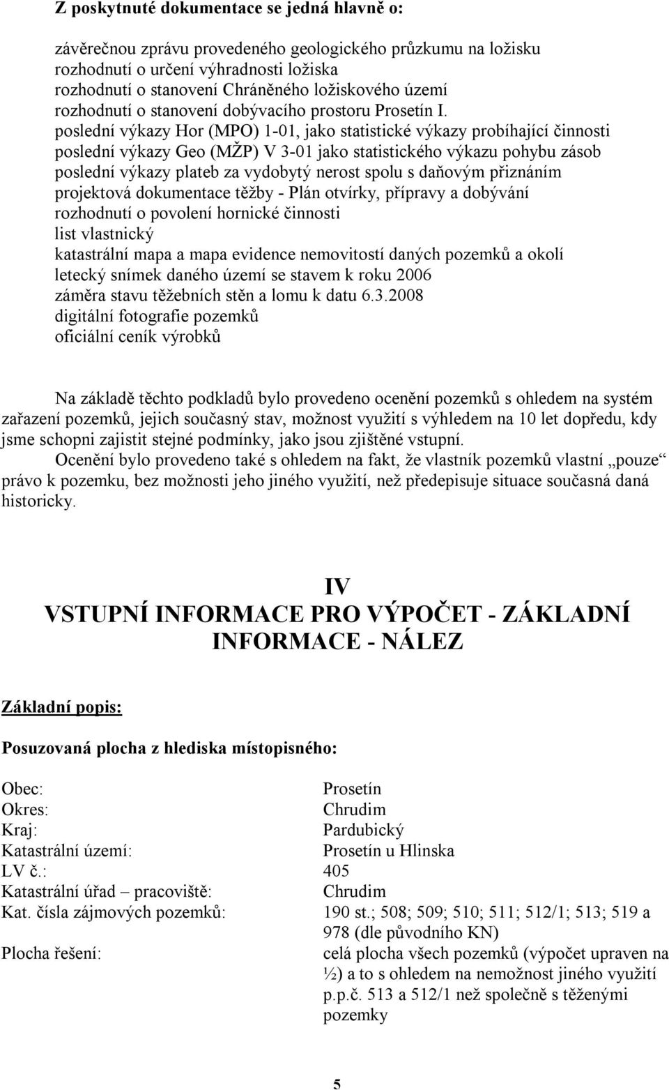 poslední výkazy Hor (MPO) 1-01, jako statistické výkazy probíhající činnosti poslední výkazy Geo (MŽP) V 3-01 jako statistického výkazu pohybu zásob poslední výkazy plateb za vydobytý nerost spolu s