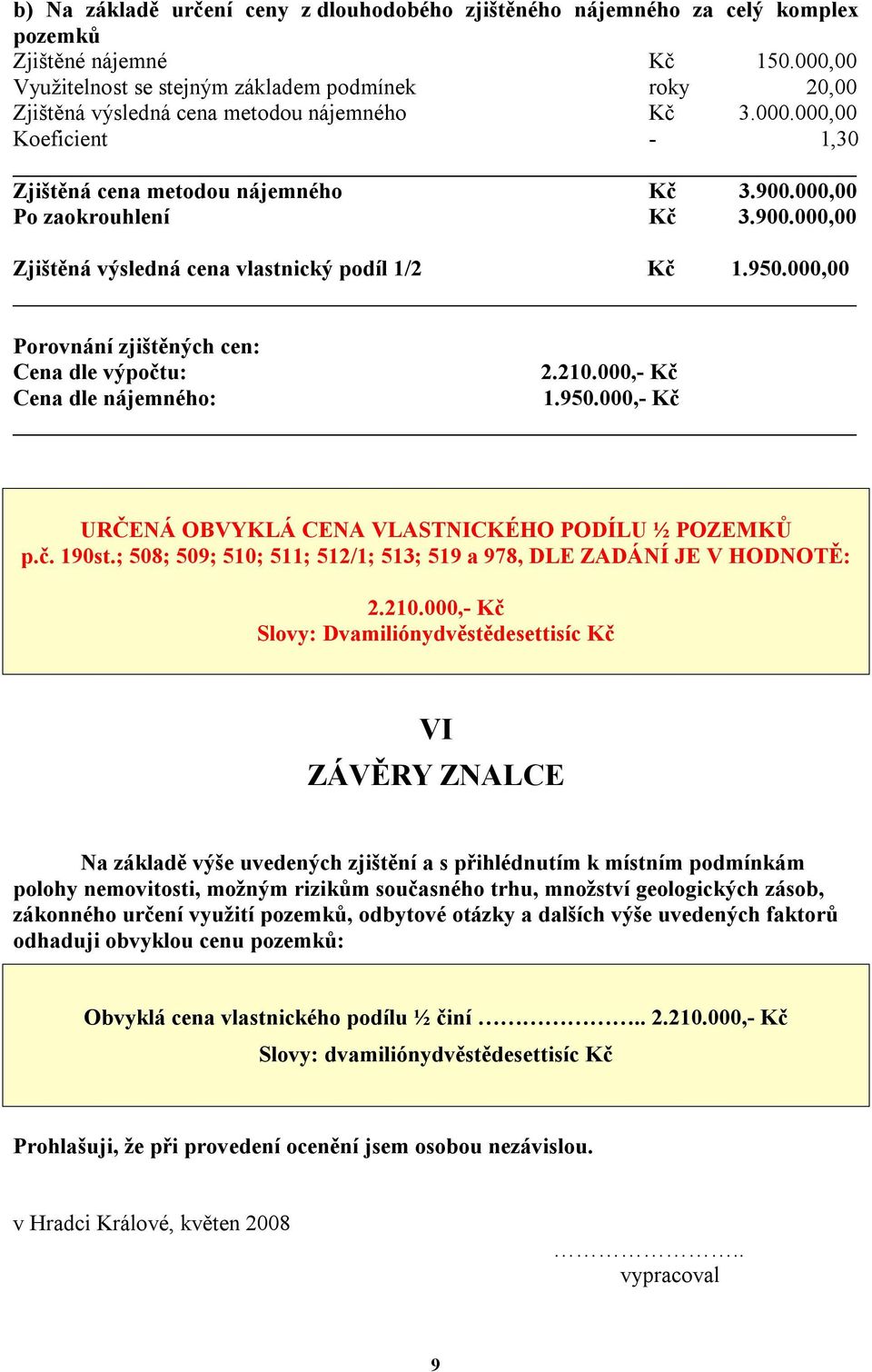 000,00 Po zaokrouhlení Kč 3.900.000,00 Zjištěná výsledná cena vlastnický podíl 1/2 Kč 1.950.000,00 Porovnání zjištěných cen: Cena dle výpočtu: 2.210.000,- Kč Cena dle nájemného: 1.950.000,- Kč URČENÁ OBVYKLÁ CENA VLASTNICKÉHO PODÍLU ½ POZEMKŮ p.