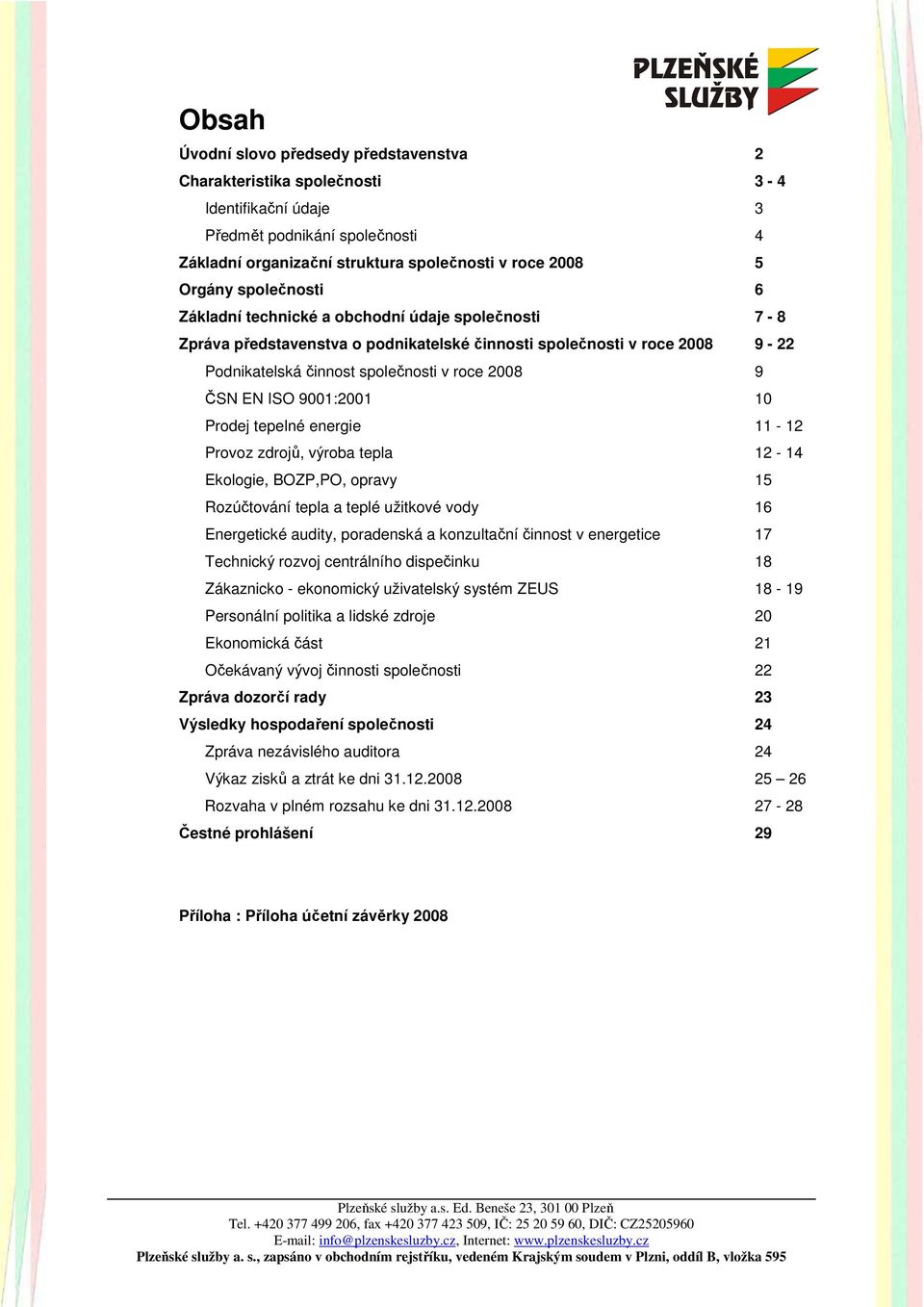 ISO 9001:2001 10 Prodej tepelné energie 11-12 Provoz zdrojů, výroba tepla 12-14 Ekologie, BOZP,PO, opravy 15 Rozúčtování tepla a teplé užitkové vody 16 Energetické audity, poradenská a konzultační