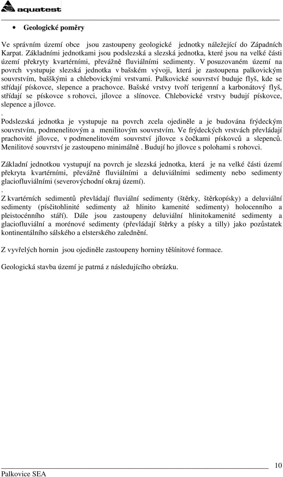 V posuzovaném území na povrch vystupuje slezská jednotka v bašském vývoji, která je zastoupena palkovickým souvrstvím, bašškými a chlebovickými vrstvami.