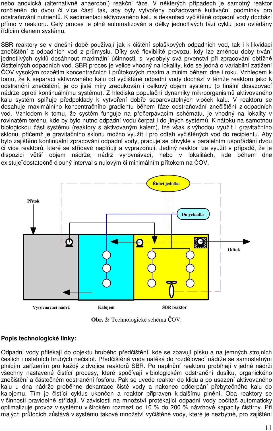 K sedimentaci aktivovaného kalu a dekantaci vyčištěné odpadní vody dochází přímo v reaktoru. Celý proces je plně automatizován a délky jednotlivých fází cyklu jsou ovládány řídícím členem systému.