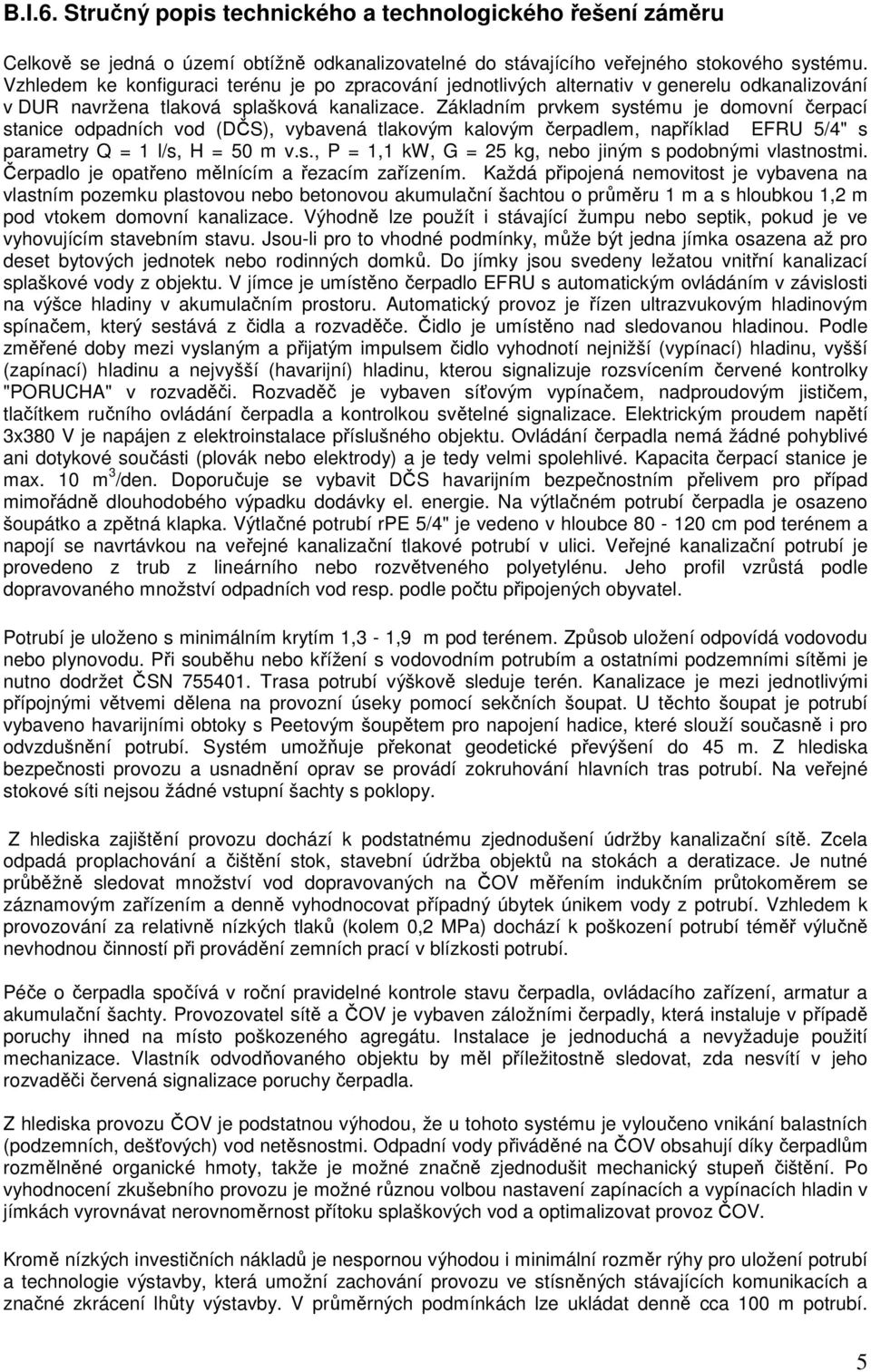 Základním prvkem systému je domovní čerpací stanice odpadních vod (DČS), vybavená tlakovým kalovým čerpadlem, například EFRU 5/4" s parametry Q = 1 l/s, H = 50 m v.s., P = 1,1 kw, G = 25 kg, nebo jiným s podobnými vlastnostmi.