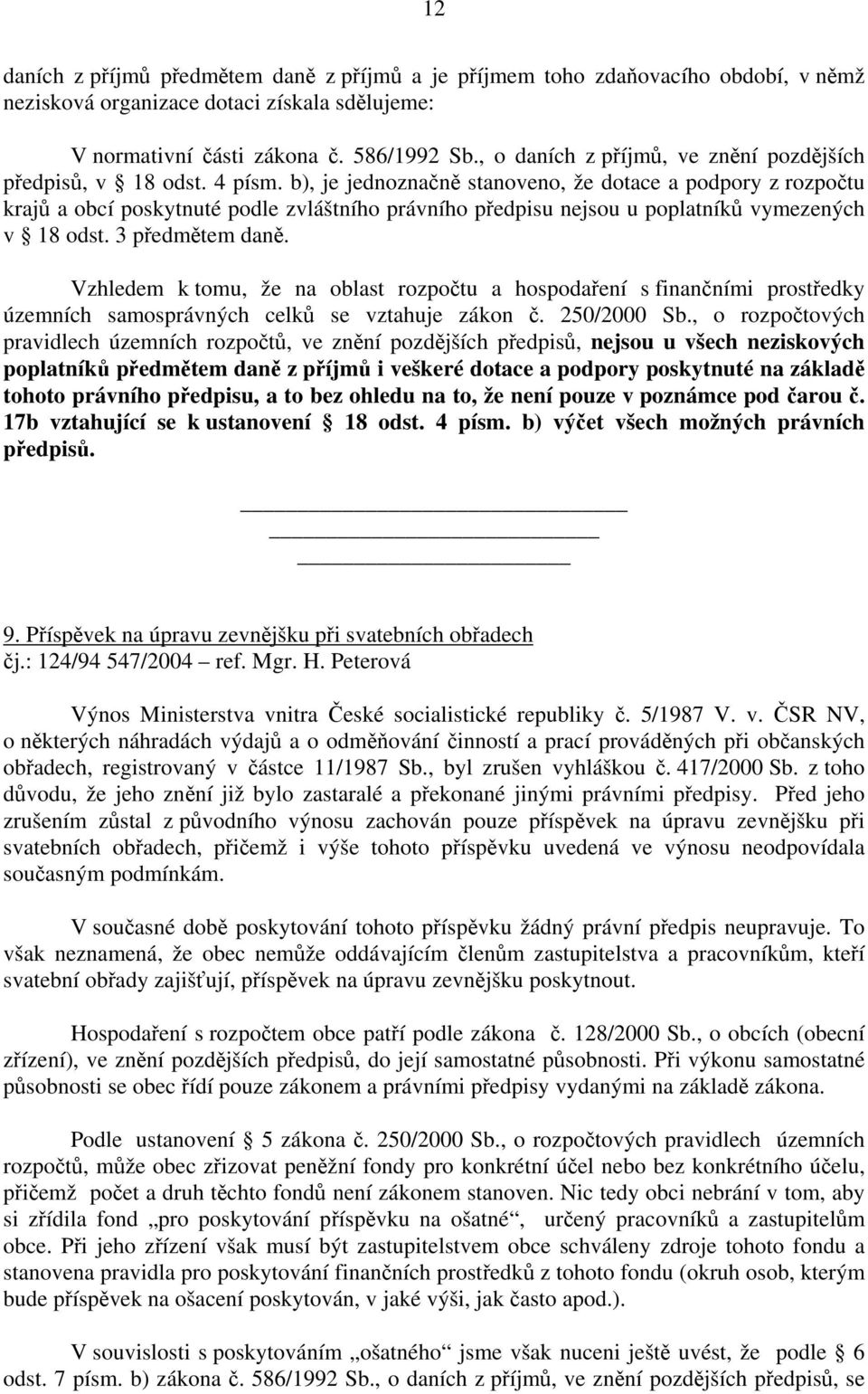 b), je jednoznačně stanoveno, že dotace a podpory z rozpočtu krajů a obcí poskytnuté podle zvláštního právního předpisu nejsou u poplatníků vymezených v 18 odst. 3 předmětem daně.