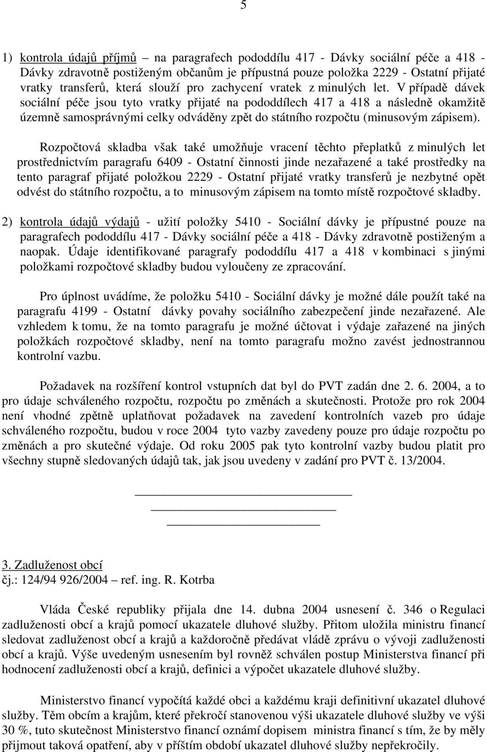 V případě dávek sociální péče jsou tyto vratky přijaté na pododdílech 417 a 418 a následně okamžitě územně samosprávnými celky odváděny zpět do státního rozpočtu (minusovým zápisem).