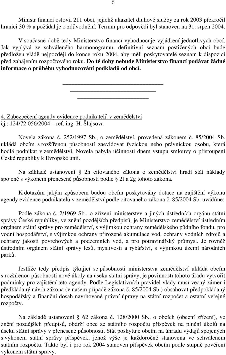 Jak vyplývá ze schváleného harmonogramu, definitivní seznam postižených obcí bude předložen vládě nejpozději do konce roku 2004, aby měli poskytovatelé seznam k dispozici před zahájením rozpočtového