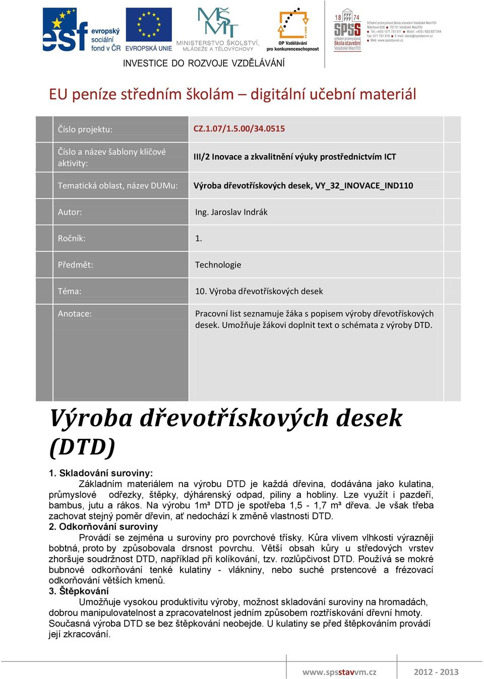 Výroba dřevotřískových desek Pracovní list seznamuje žáka s popisem výroby dřevotřískových desek. Umožňuje žákovi doplnit text o schémata z výroby DTD. Výroba dřevotřískových desek (DTD) 1.