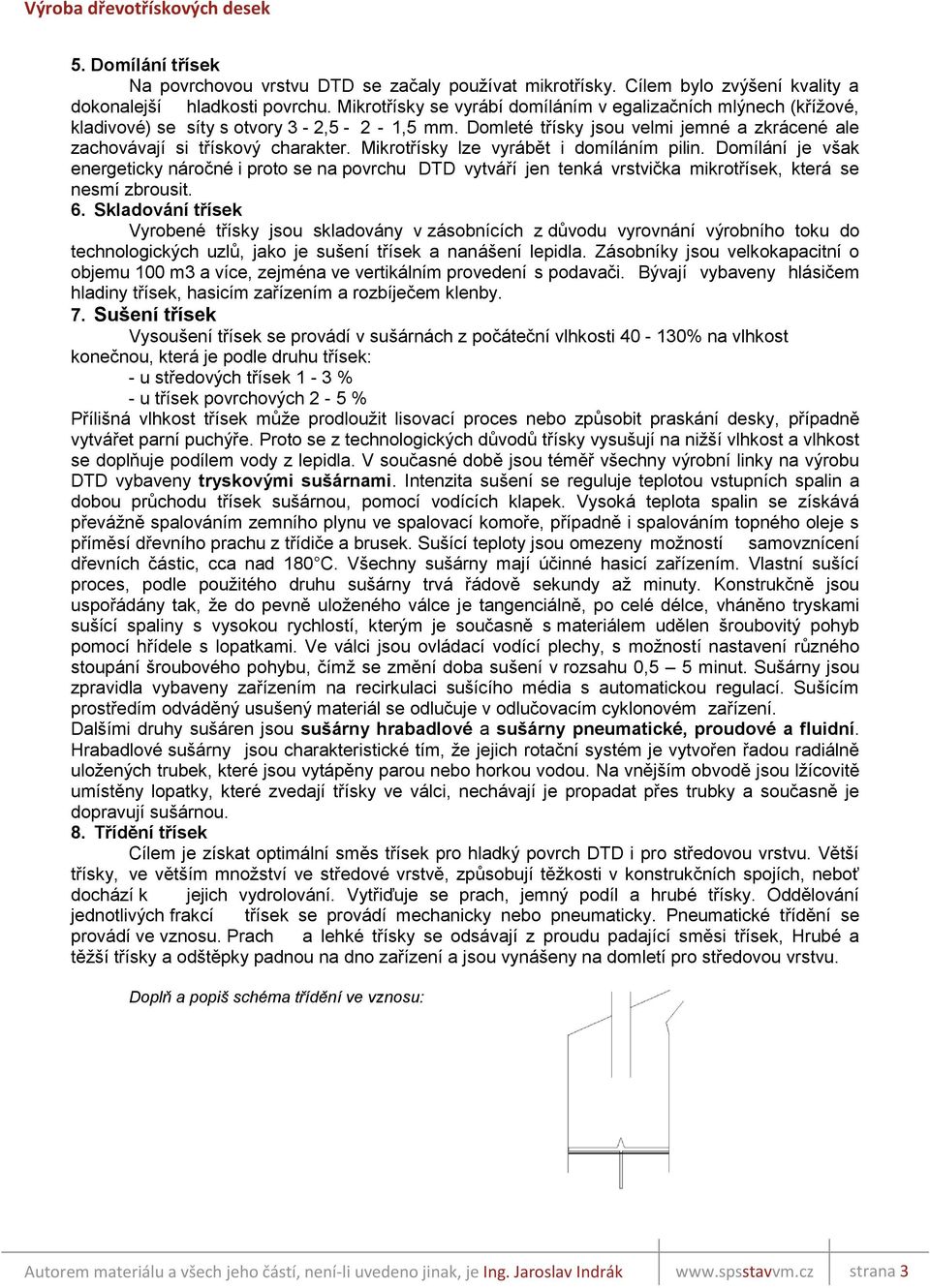Mikrotřísky lze vyrábět i domíláním pilin. Domílání je však energeticky náročné i proto se na povrchu DTD vytváří jen tenká vrstvička mikrotřísek, která se nesmí zbrousit. 6.