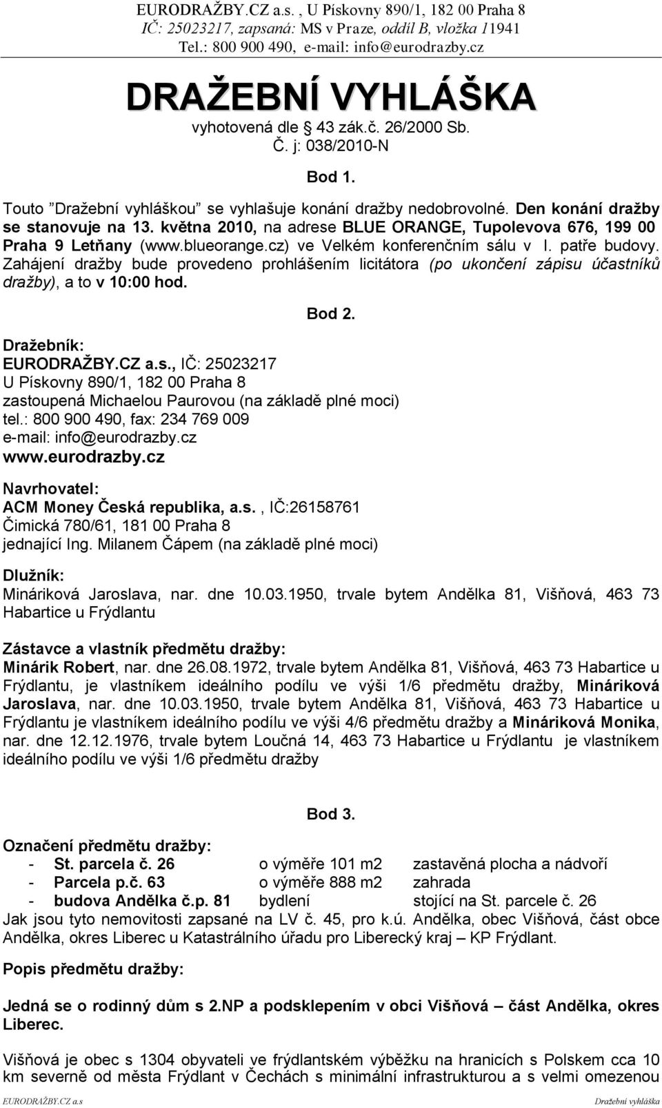 Zahájení dražby bude provedeno prohlášením licitátora (po ukončení zápisu účastníků dražby), a to v 10:00 hod. Bod 2. Draţebník: EURODRAŢBY.CZ a.s., IČ: 25023217 U Pískovny 890/1, 182 00 Praha 8 zastoupená Michaelou Paurovou (na základě plné moci) tel.