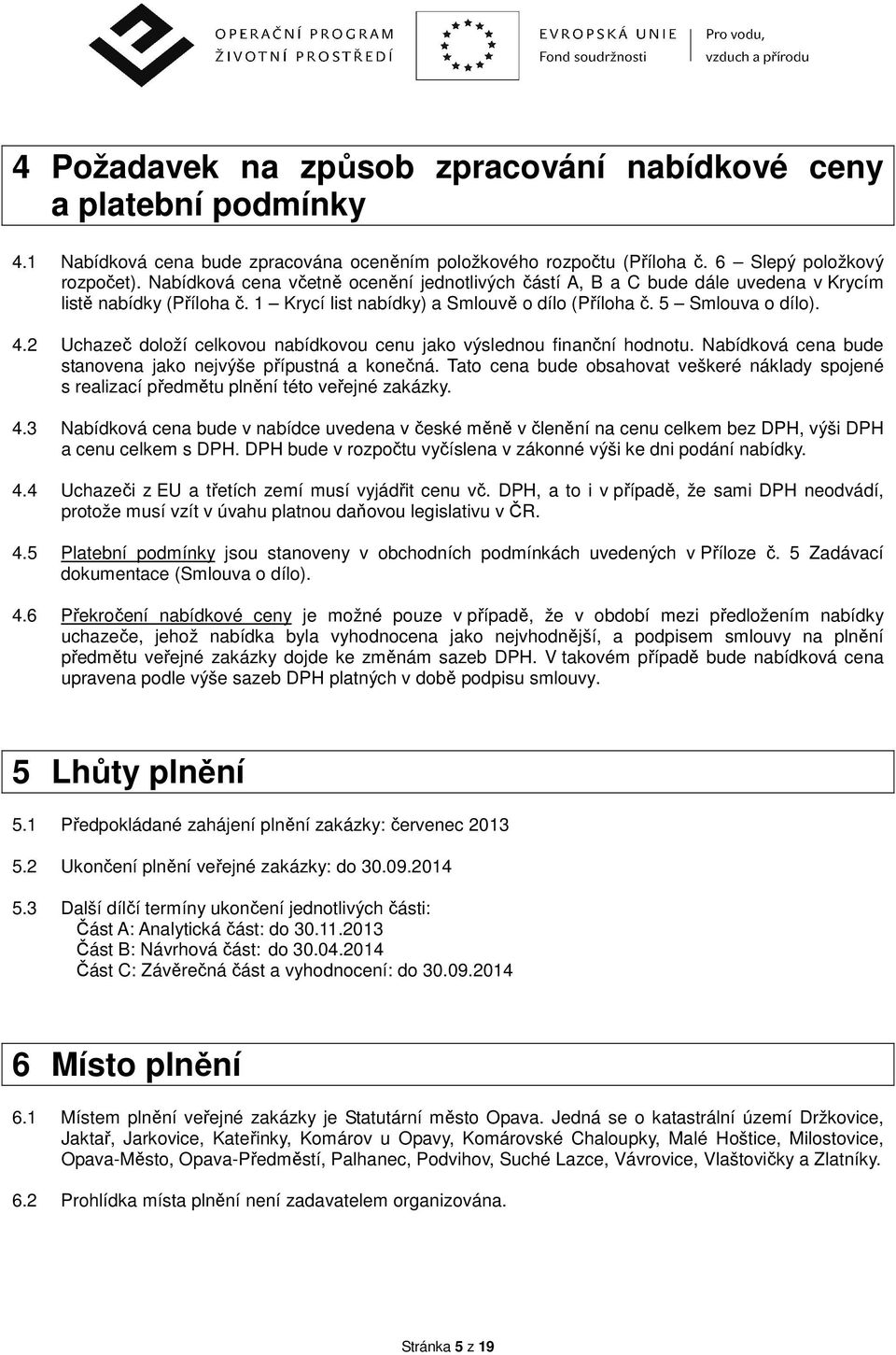 2 Uchazeč doloží celkovou nabídkovou cenu jako výslednou finanční hodnotu. Nabídková cena bude stanovena jako nejvýše přípustná a konečná.