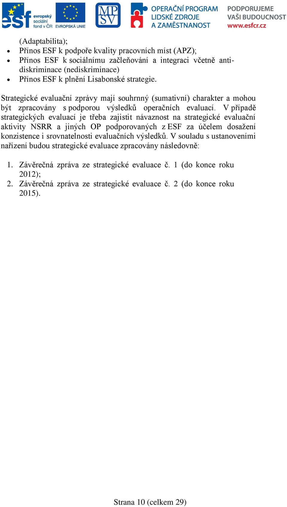 V případě strategických evaluací je třeba zajistit návaznost na strategické evaluační aktivity NSRR a jiných OP podporovaných z ESF za účelem dosažení konzistence i srovnatelnosti evaluačních