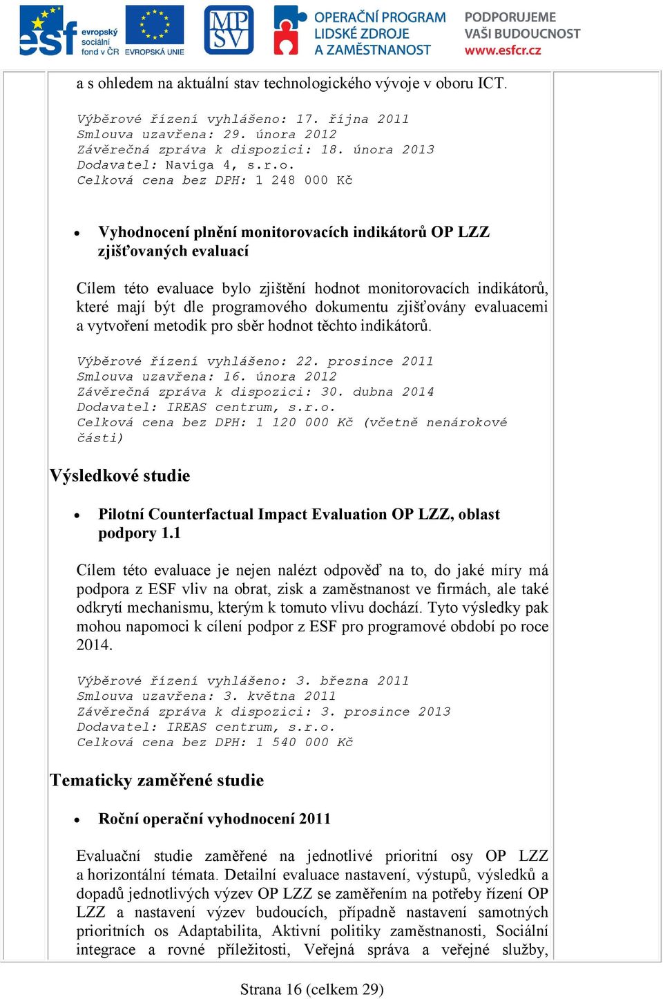 monitorovacích indikátorů, které mají být dle programového dokumentu zjišťovány evaluacemi a vytvoření metodik pro sběr hodnot těchto indikátorů. Výběrové řízení vyhlášeno: 22.