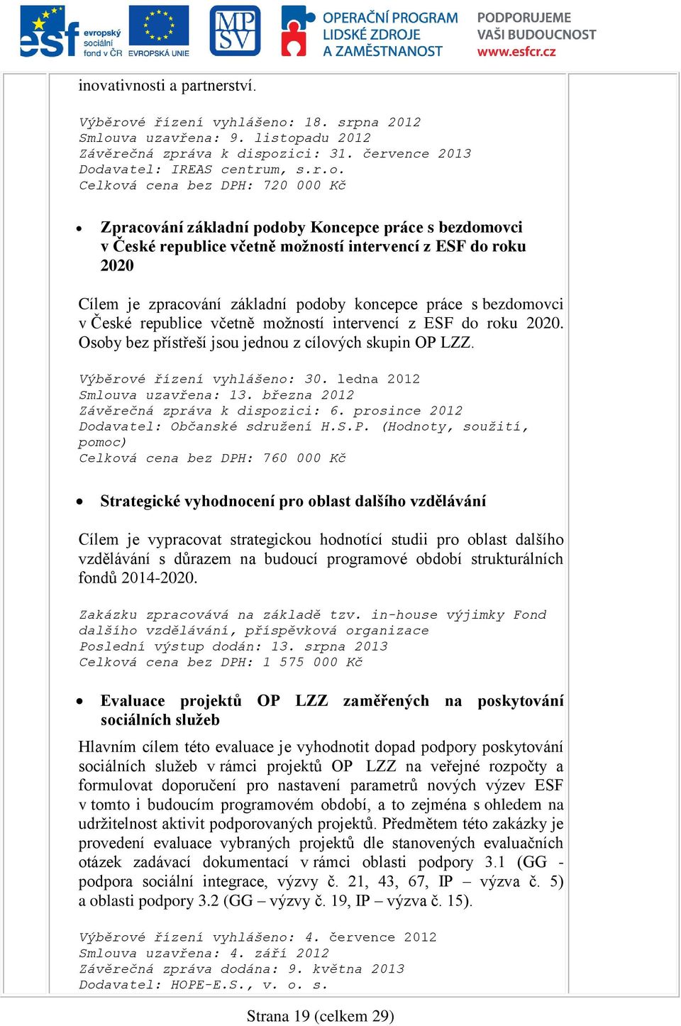 bezdomovci v České republice včetně možností intervencí z ESF do roku 2020. Osoby bez přístřeší jsou jednou z cílových skupin OP LZZ. Výběrové řízení vyhlášeno: 30. ledna 2012 Smlouva uzavřena: 13.